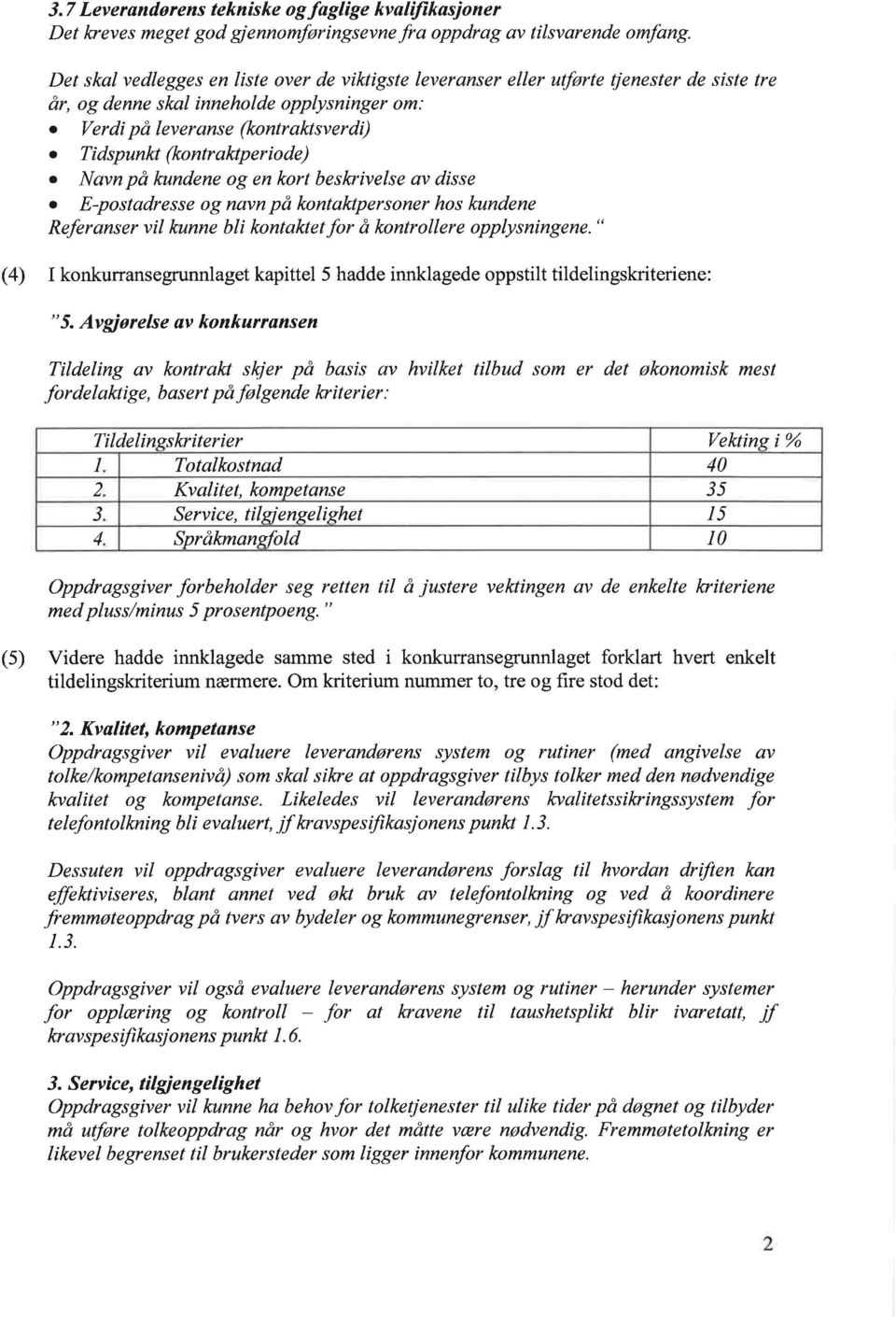 (kontraktperiode) Navn på kundene og en kort beskrivelse av disse E-postadresse og navn på kontaktpersoner hos kundene Referanser vil kunne bli kontaktet for å kontrollere opplysningene.