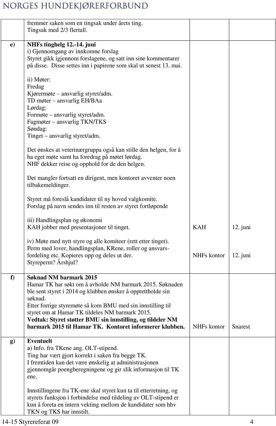 ii) Møter: Fredag Kjørermøte ansvarlig styret/adm. TD møter ansvarlig EH/BAa Lørdag: Formøte ansvarlig styret/adm. Fagmøter ansvarlig TKN/TKS Søndag: Tinget ansvarlig styret/adm.