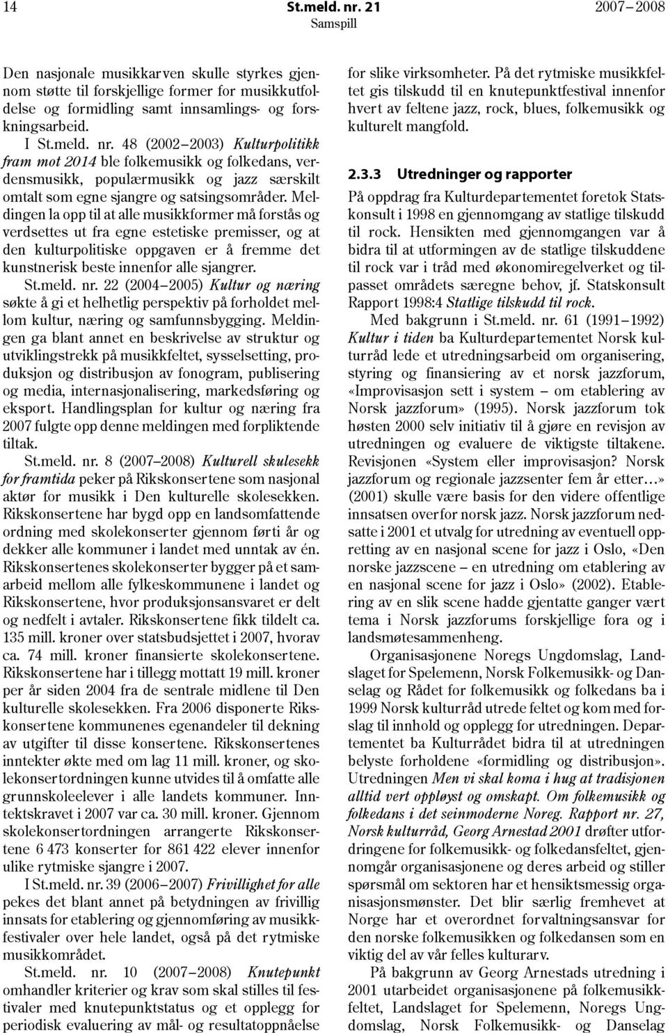 meld. nr. 22 (2004 2005) Kultur og næring søkte å gi et helhetlig perspektiv på forholdet mellom kultur, næring og samfunnsbygging.