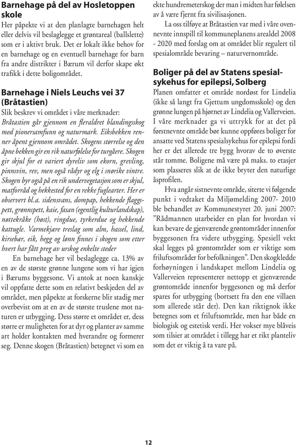 Barnehage i Niels Leuchs vei 37 (Bråtastien) Slik beskrev vi området i våre merknader: Bråtastien går gjennom en fleraldret blandingsskog med pionersamfunn og naturmark.