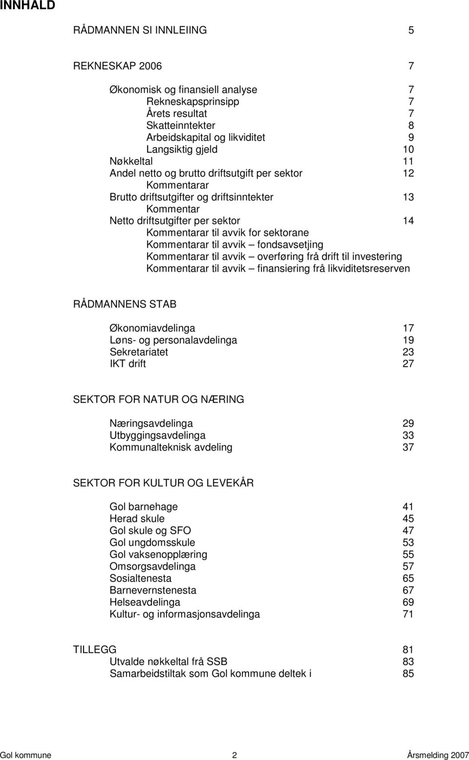 Kommentarar til avvik fondsavsetjing Kommentarar til avvik overføring frå drift til investering Kommentarar til avvik finansiering frå likviditetsreserven RÅDMANNENS STAB Økonomiavdelinga 17 Løns- og