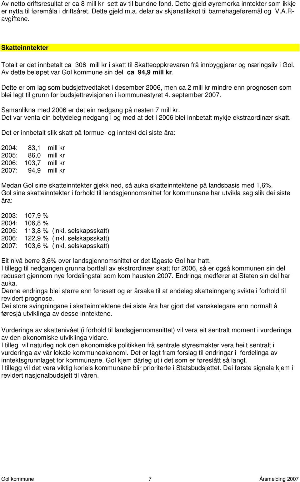 Dette er om lag som budsjettvedtaket i desember 2006, men ca 2 mill kr mindre enn prognosen som blei lagt til grunn for budsjettrevisjonen i kommunestyret 4. september 2007.