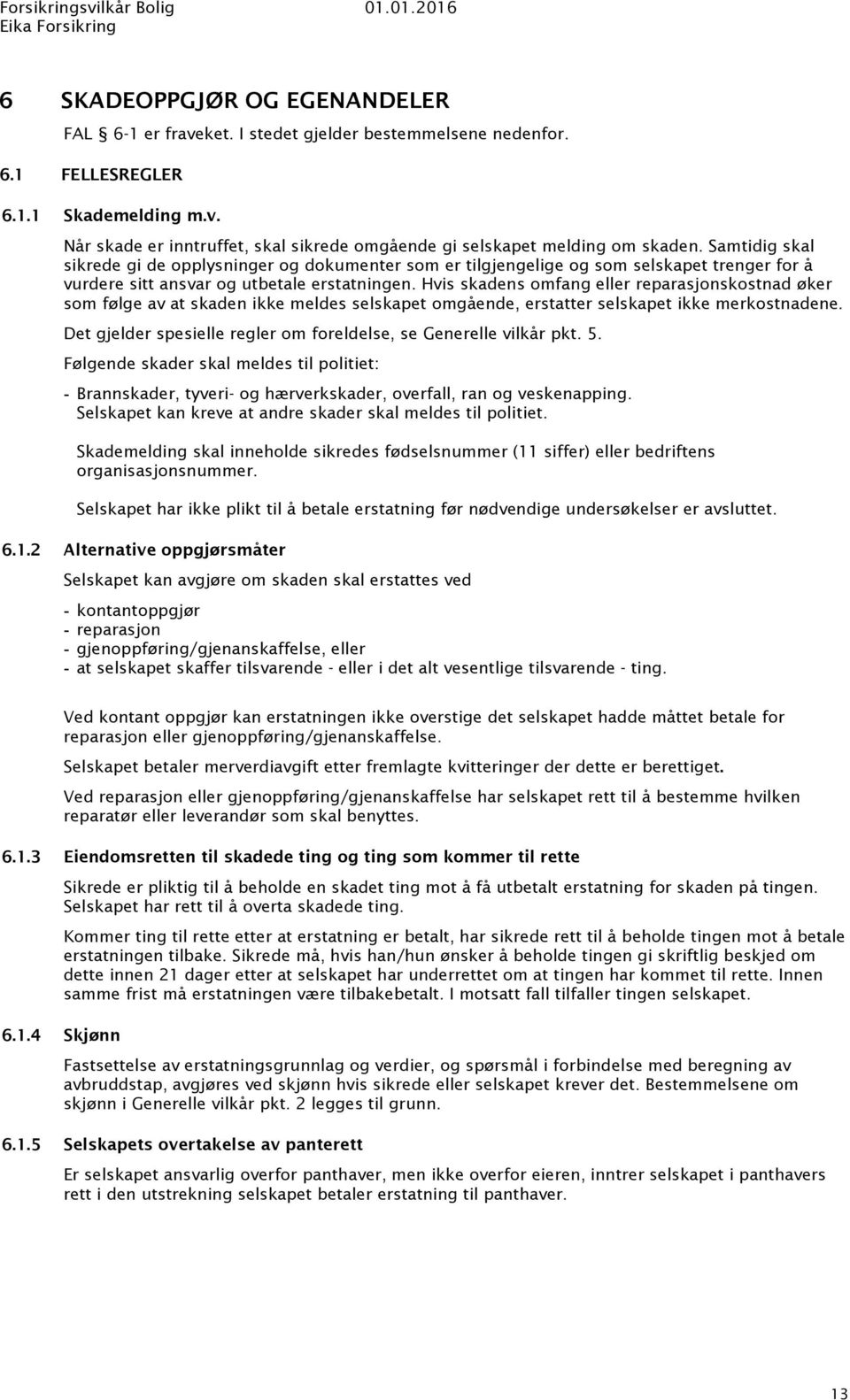 Hvis skadens omfang eller reparasjonskostnad øker som følge av at skaden ikke meldes selskapet omgående, erstatter selskapet ikke merkostnadene.