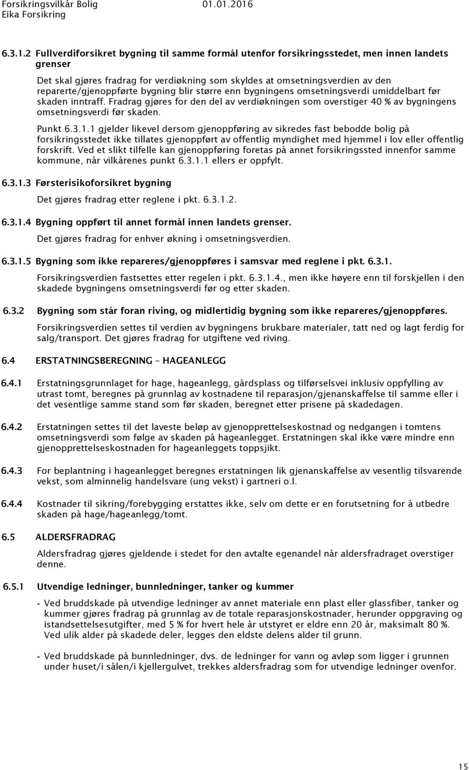 reparerte/gjenoppførte bygning blir større enn bygningens omsetningsverdi umiddelbart før skaden inntraff.