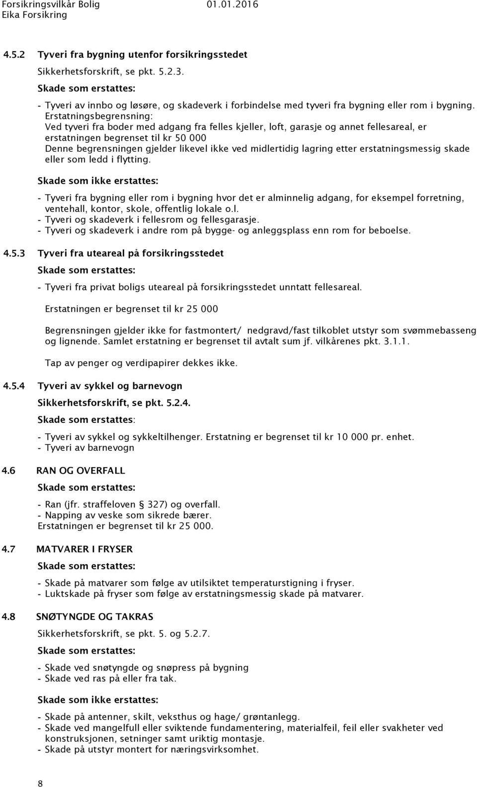 Erstatningsbegrensning: Ved tyveri fra boder med adgang fra felles kjeller, loft, garasje og annet fellesareal, er erstatningen begrenset til kr 50 000 Denne begrensningen gjelder likevel ikke ved