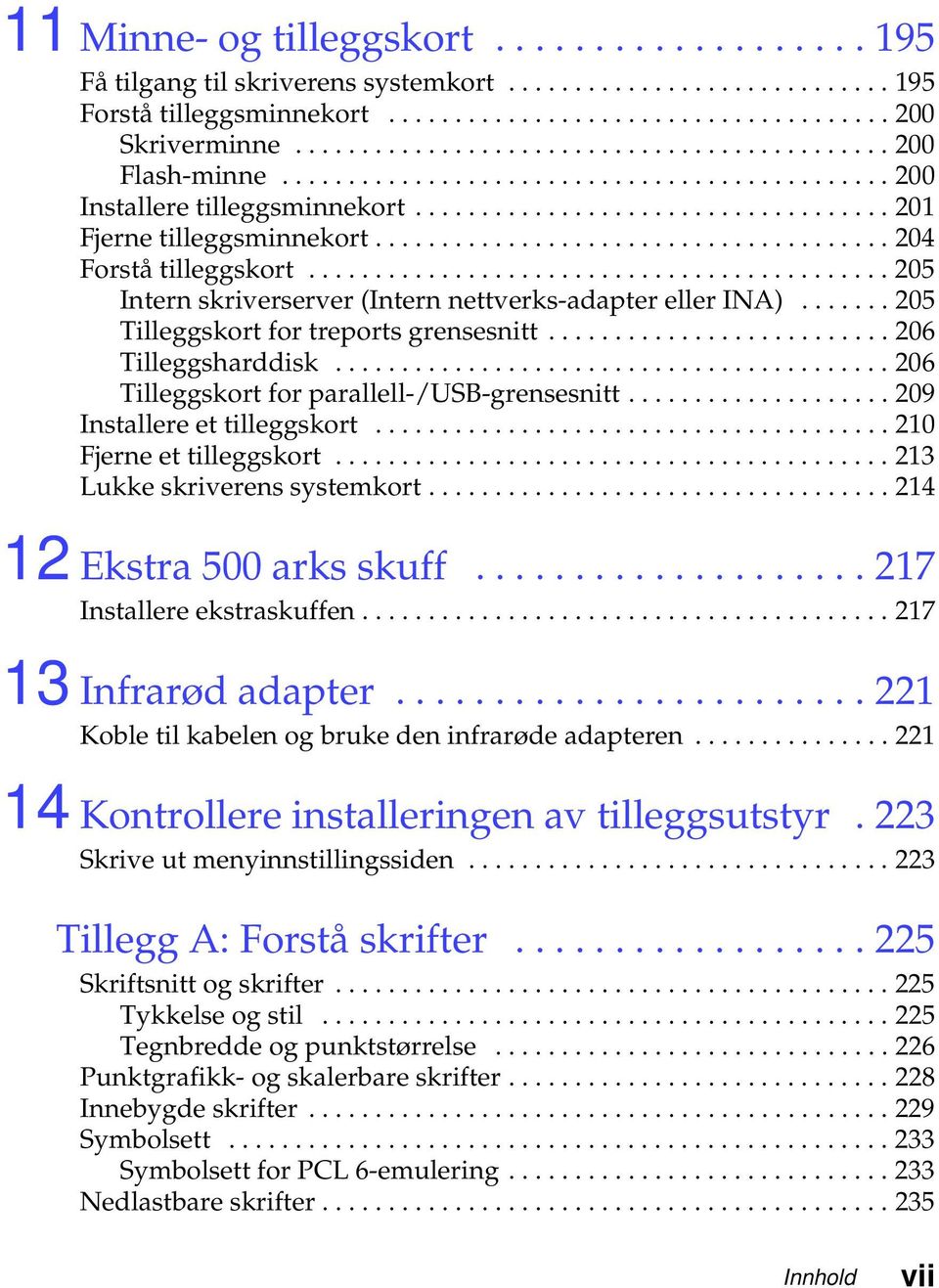 ...... 205 Tilleggskortfortreportsgrensesnitt...206 Tilleggsharddisk...206 Tilleggskortforparallell-/USB-grensesnitt...209 Installere et tilleggskort....................................... 210 Fjerneettilleggskort.