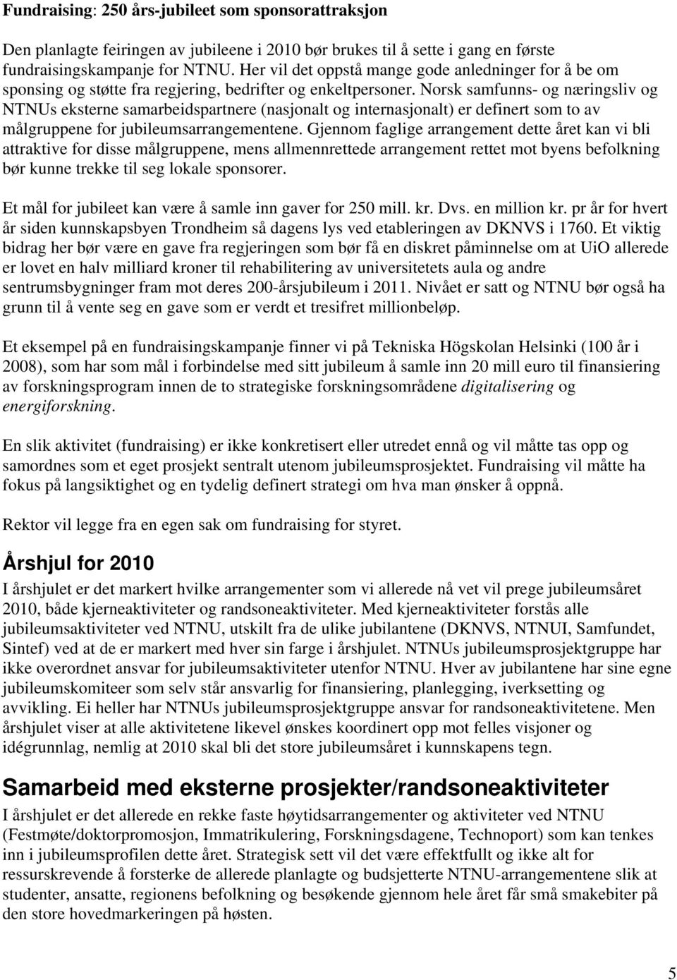 Norsk samfunns- og næringsliv og NTNUs eksterne samarbeidspartnere (nasjonalt og internasjonalt) er definert som to av målgruppene for jubileumsarrangementene.