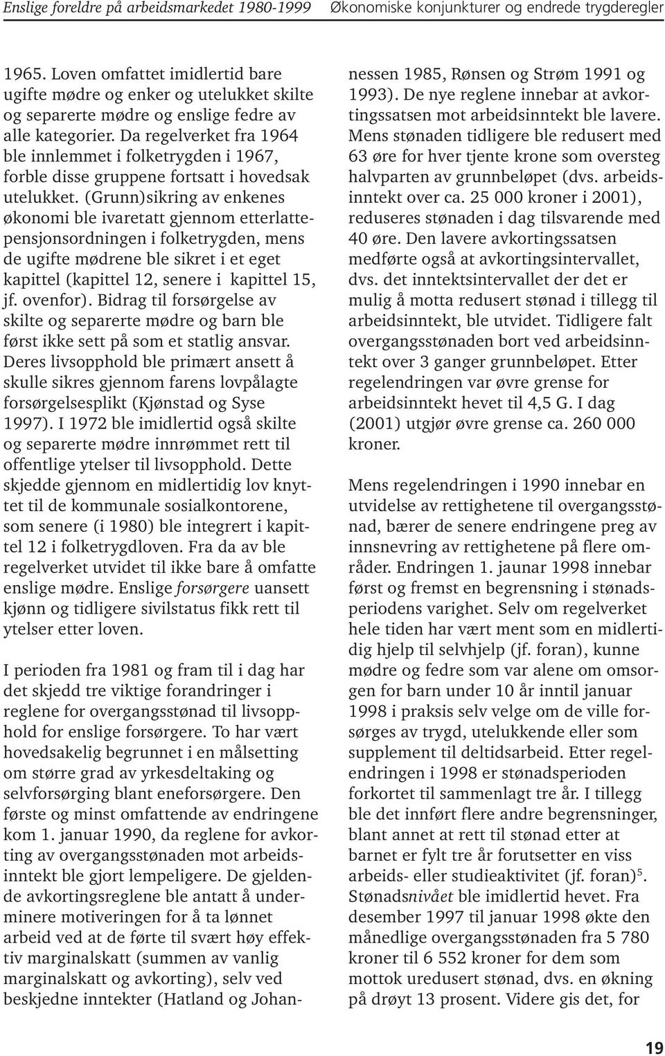 Da regelverket fra 1964 ble innlemmet i folketrygden i 1967, forble disse gruppene fortsatt i hovedsak utelukket.