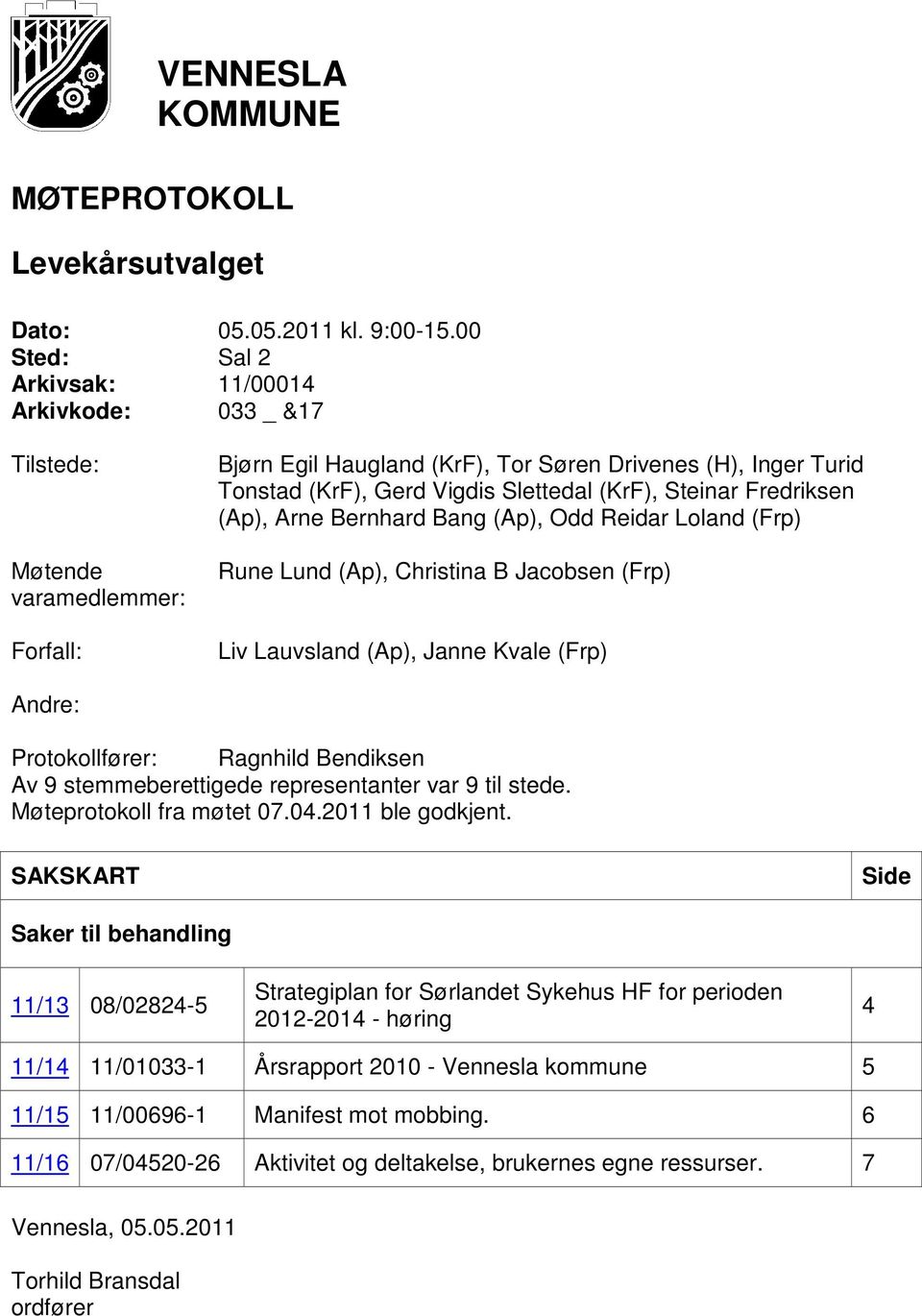 (KrF), Steinar Fredriksen (Ap), Arne Bernhard Bang (Ap), Odd Reidar Loland (Frp) Rune Lund (Ap), Christina B Jacobsen (Frp) Liv Lauvsland (Ap), Janne Kvale (Frp) Andre: Protokollfører: Ragnhild