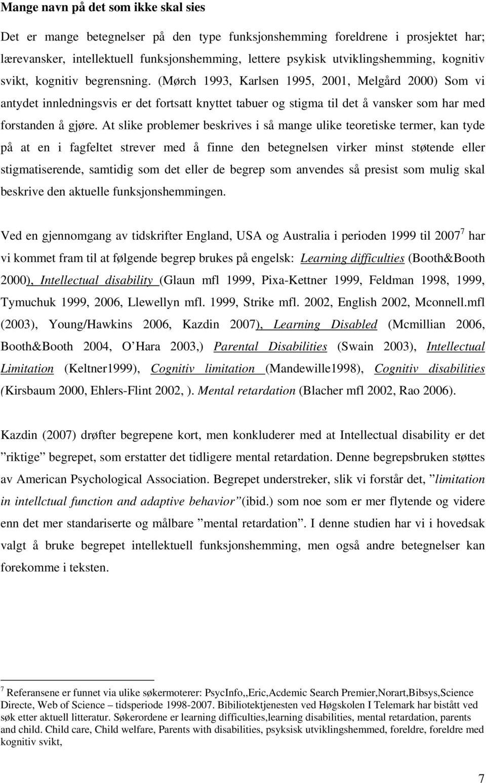 (Mørch 1993, Karlsen 1995, 2001, Melgård 2000) Som vi antydet innledningsvis er det fortsatt knyttet tabuer og stigma til det å vansker som har med forstanden å gjøre.