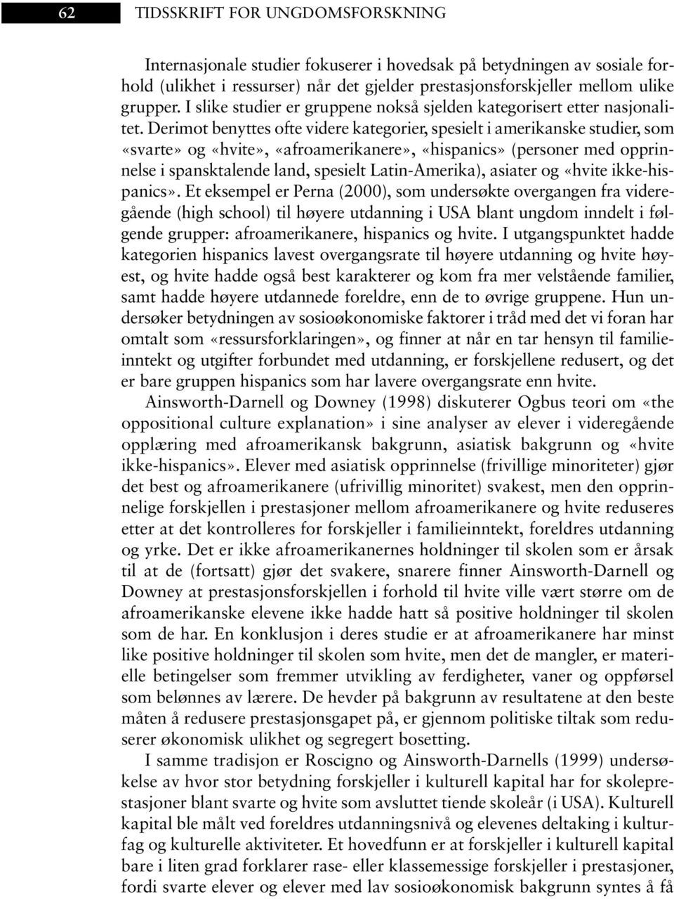 Derimot benyttes ofte videre kategorier, spesielt i amerikanske studier, som «svarte» og «hvite», «afroamerikanere», «hispanics» (personer med opprinnelse i spansktalende land, spesielt