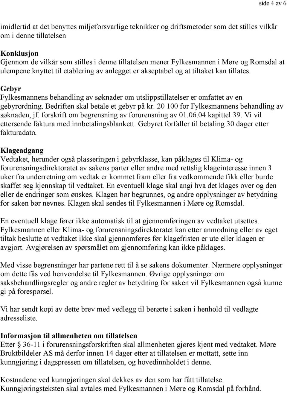 Gebyr Fylkesmannens behandling av søknader om utslippstillatelser er omfattet av en gebyrordning. Bedriften skal betale et gebyr på kr. 20 100 for Fylkesmannens behandling av søknaden, jf.