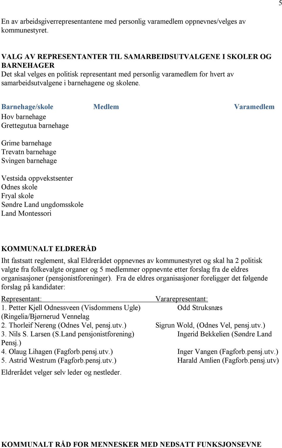 Barnehage/skole Medlem Varamedlem Hov barnehage Grettegutua barnehage Grime barnehage Trevatn barnehage Svingen barnehage Vestsida oppvekstsenter Odnes skole Fryal skole Søndre Land ungdomsskole Land