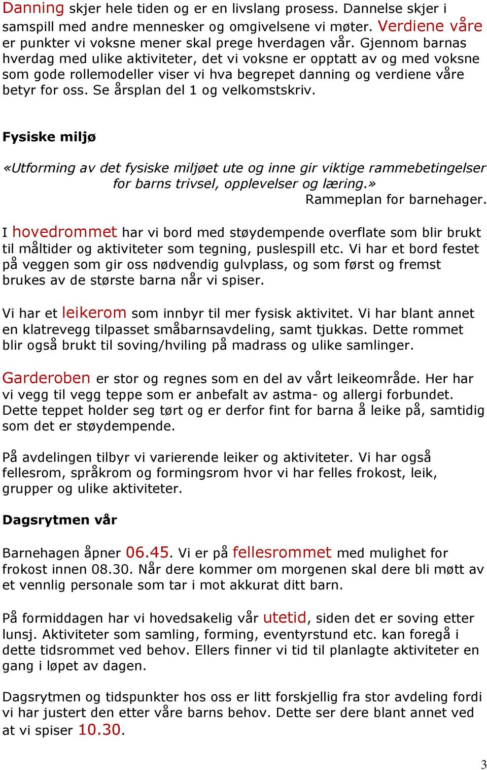 Se årsplan del 1 og velkomstskriv. Fysiske miljø «Utforming av det fysiske miljøet ute og inne gir viktige rammebetingelser for barns trivsel, opplevelser og læring.» Rammeplan for barnehager.