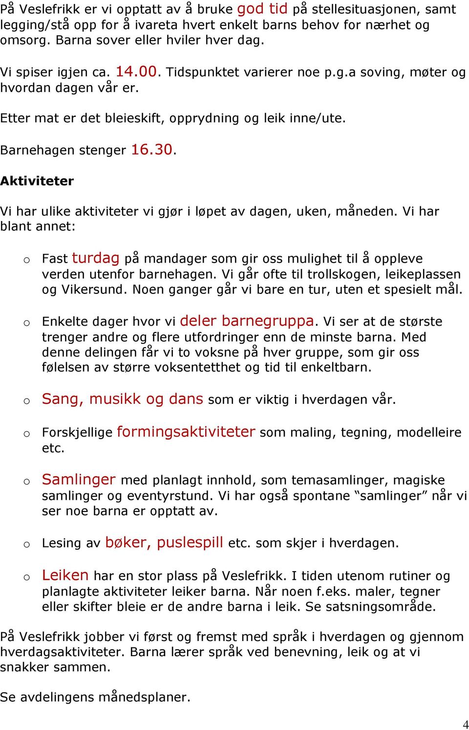 Aktiviteter Vi har ulike aktiviteter vi gjør i løpet av dagen, uken, måneden. Vi har blant annet: o Fast turdag på mandager som gir oss mulighet til å oppleve verden utenfor barnehagen.