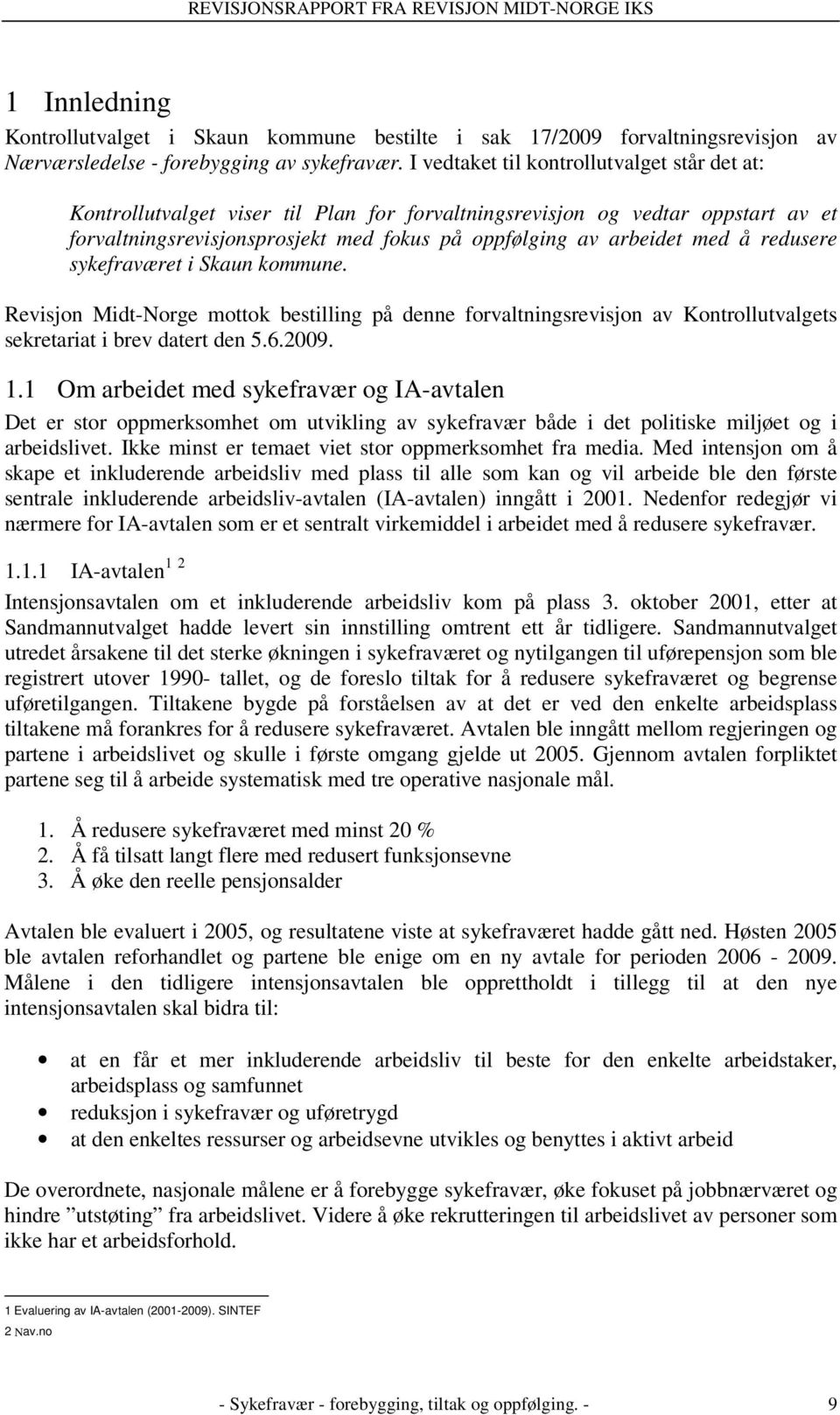 redusere sykefraværet i Skaun kommune. Revisjon Midt-Norge mottok bestilling på denne forvaltningsrevisjon av Kontrollutvalgets sekretariat i brev datert den 5.6.2009. 1.