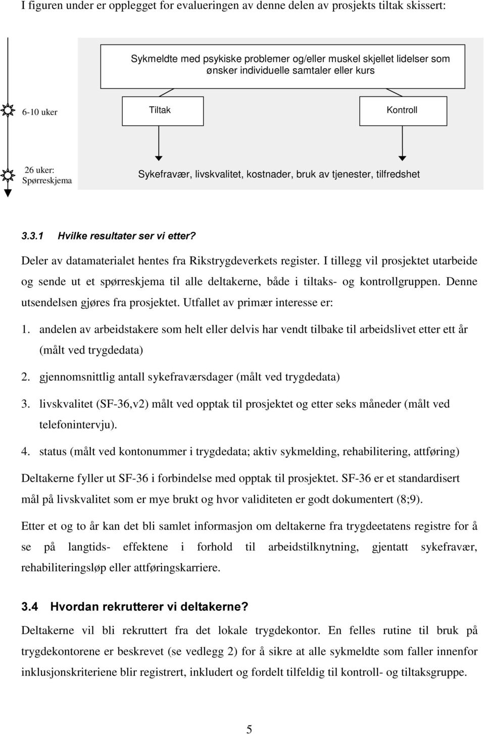 Rikstrygdeverkets register. I tillegg vil prosjektet utarbeide og sende ut et spørreskjema til alle deltakerne, både i tiltaks- og kontrollgruppen. Denne utsendelsen gjøres fra prosjektet.