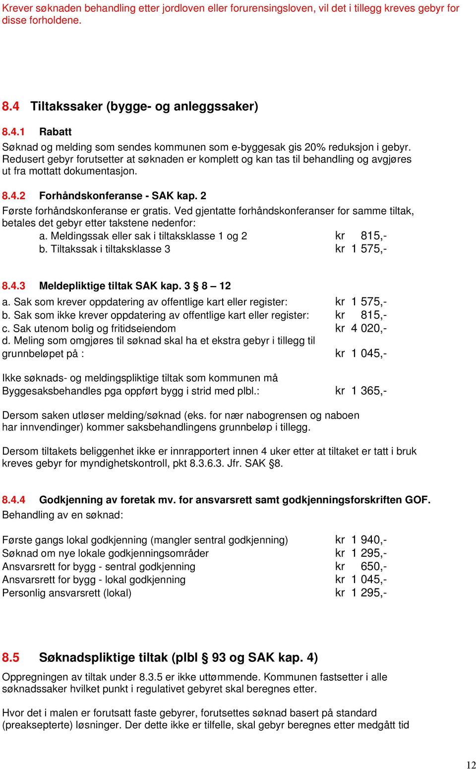 Redusert gebyr forutsetter at søknaden er komplett og kan tas til behandling og avgjøres ut fra mottatt dokumentasjon. 8.4.2 Forhåndskonferanse - SAK kap. 2 Første forhåndskonferanse er gratis.