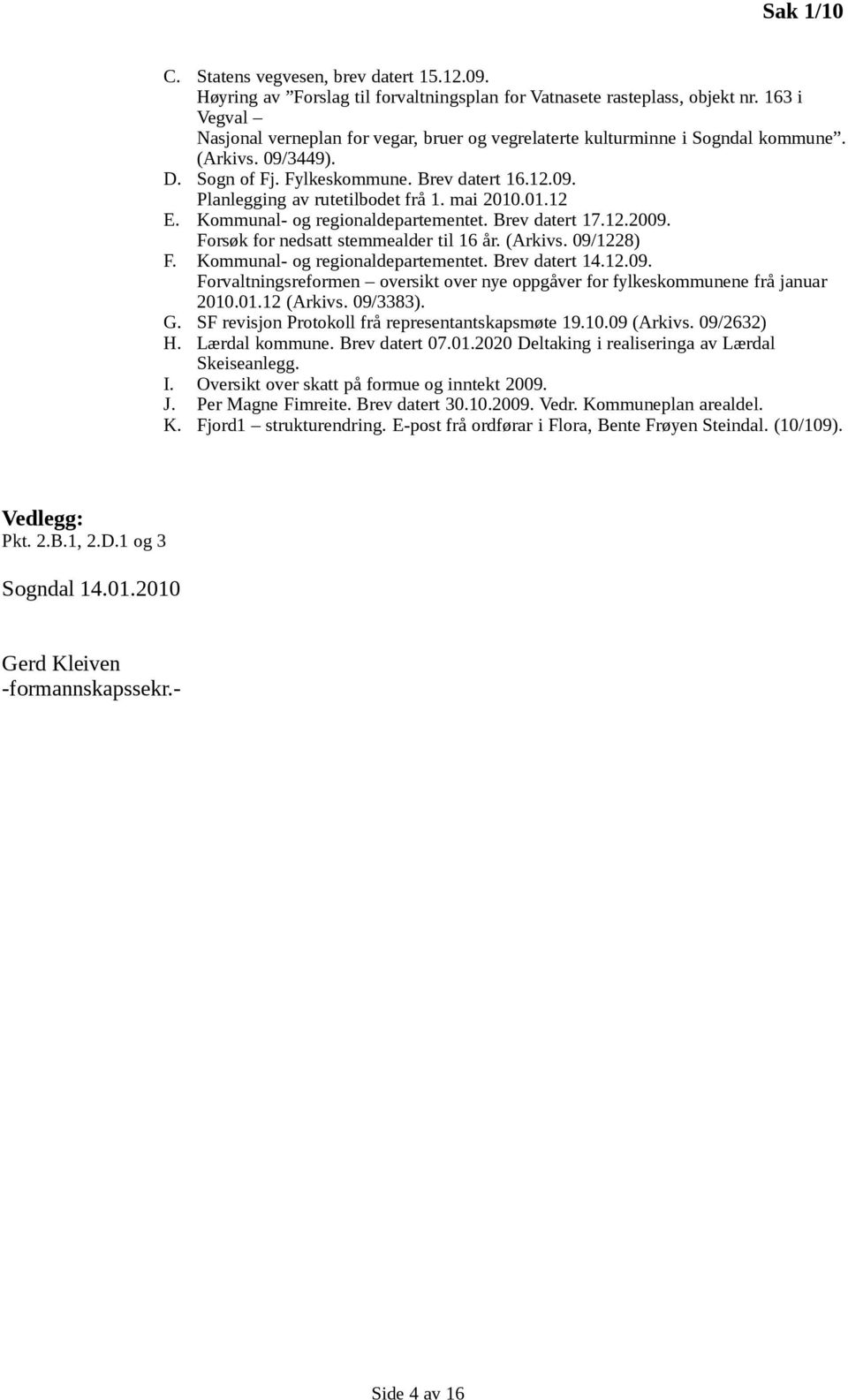 mai 2010.01.12 E. Kommunal- og regionaldepartementet. Brev datert 17.12.2009. Forsøk for nedsatt stemmealder til 16 år. (Arkivs. 09/1228) F. Kommunal- og regionaldepartementet. Brev datert 14.12.09. Forvaltningsreformen oversikt over nye oppgåver for fylkeskommunene frå januar 2010.