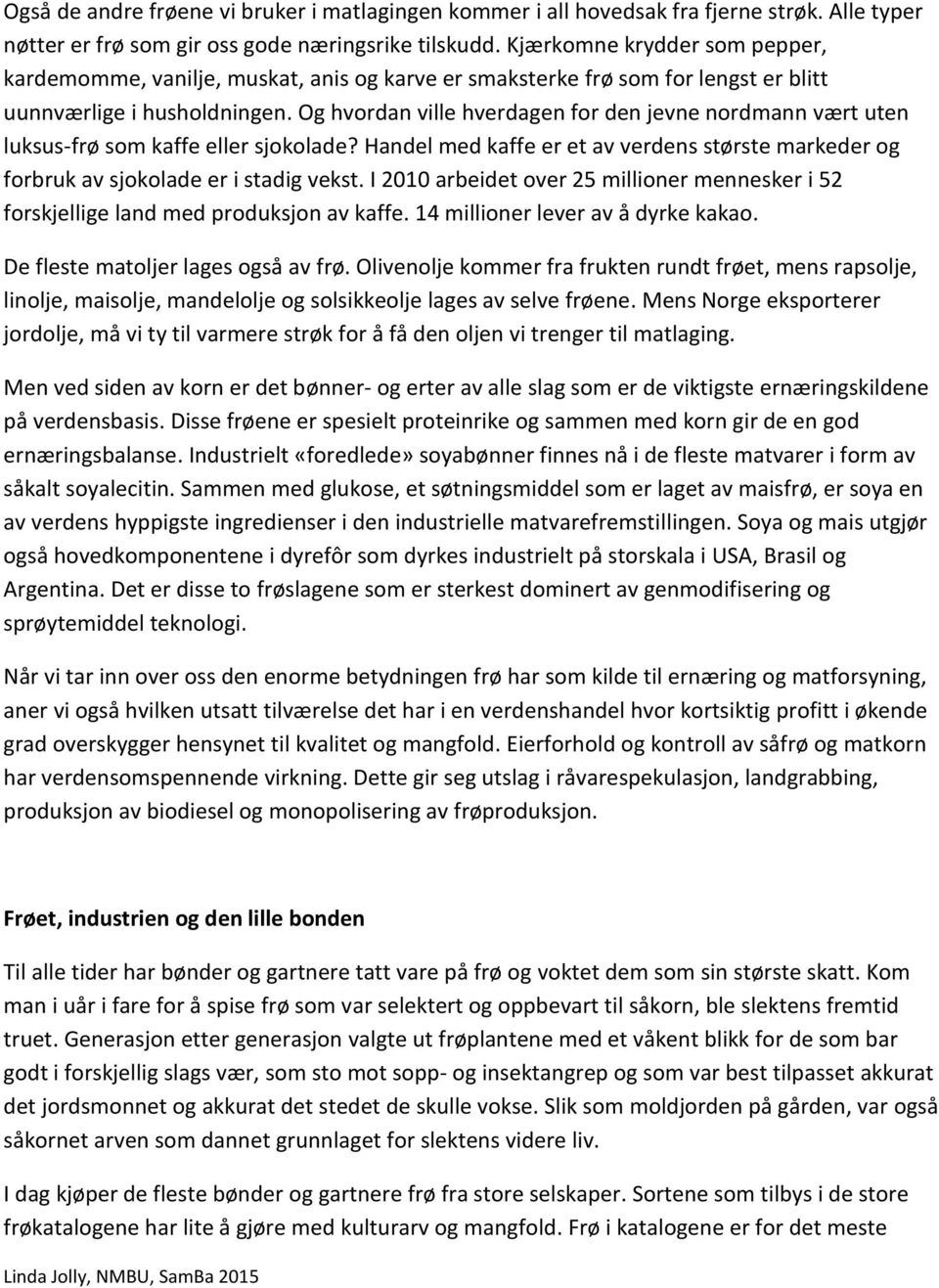 Og hvordan ville hverdagen for den jevne nordmann vært uten luksus-frø som kaffe eller sjokolade? Handel med kaffe er et av verdens største markeder og forbruk av sjokolade er i stadig vekst.