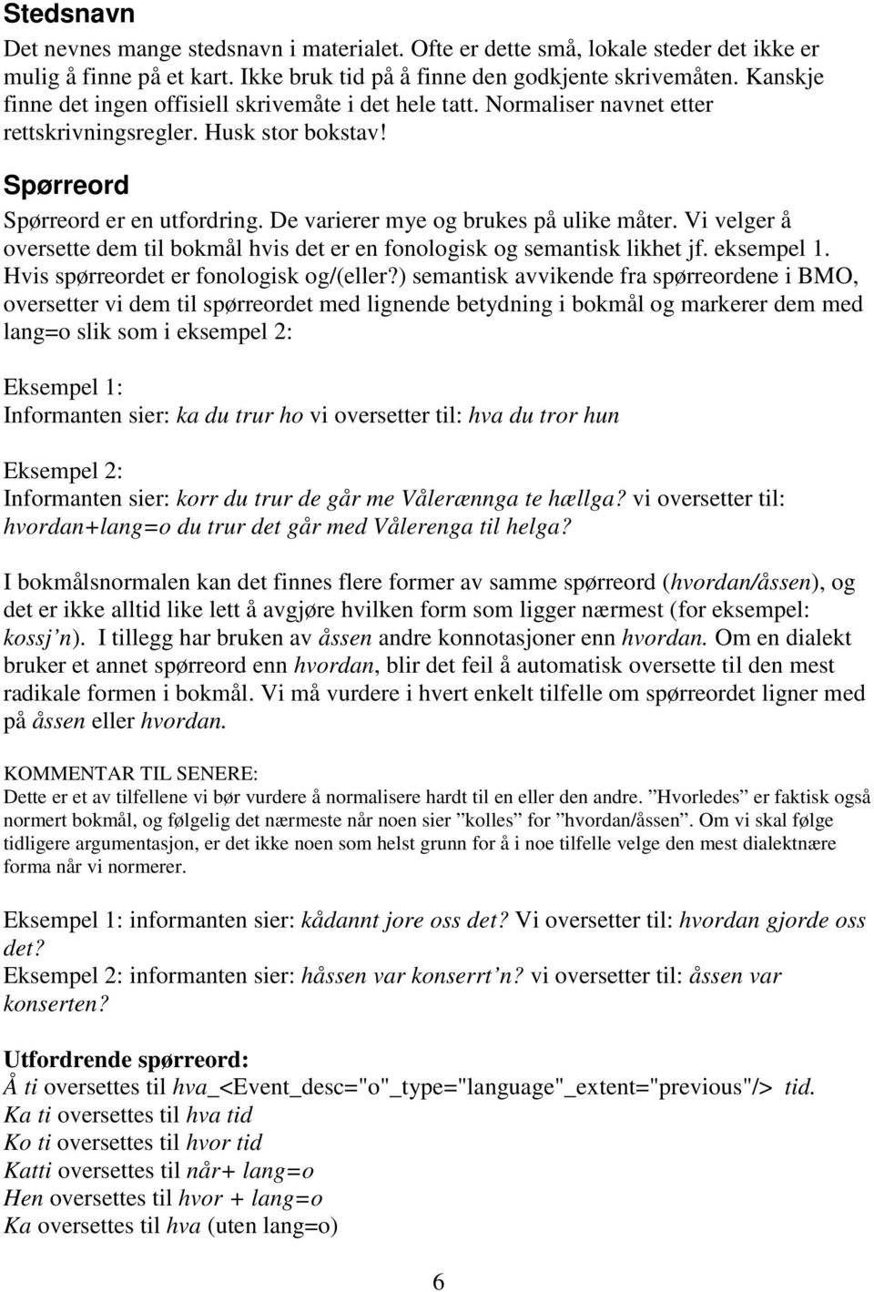 De varierer mye og brukes på ulike måter. Vi velger å oversette dem til bokmål hvis det er en fonologisk og semantisk likhet jf. eksempel 1. Hvis spørreordet er fonologisk og/(eller?