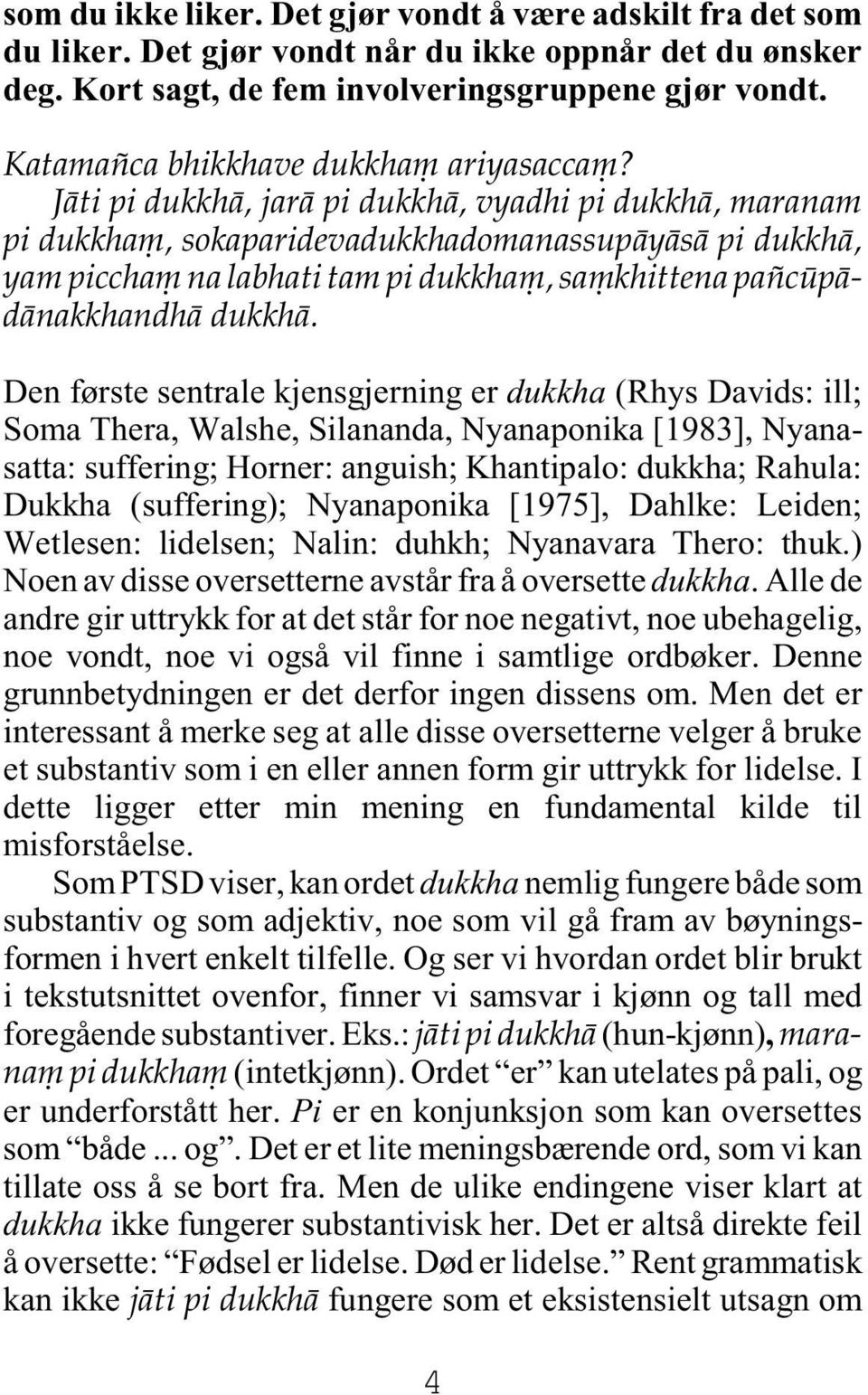 Jàti pi dukkhà, jarà pi dukkhà, vyadhi pi dukkhà, maranam pi dukkhaü, sokaparidevadukkhadomanassupàyàsà pi dukkhà, yam picchaü na labhati tam pi dukkhaü, saükhittena pa cåpàdànakkhandhà dukkhà.