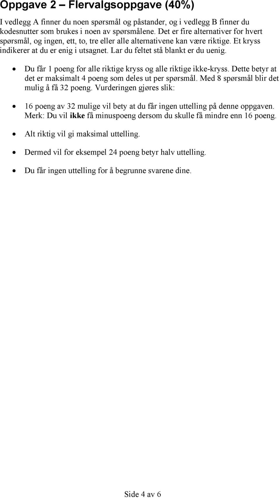 Du får 1 poeng for alle riktige kryss og alle riktige ikke-kryss. Dette betyr at det er maksimalt 4 poeng som deles ut per spørsmål. Med 8 spørsmål blir det mulig å få 32 poeng.