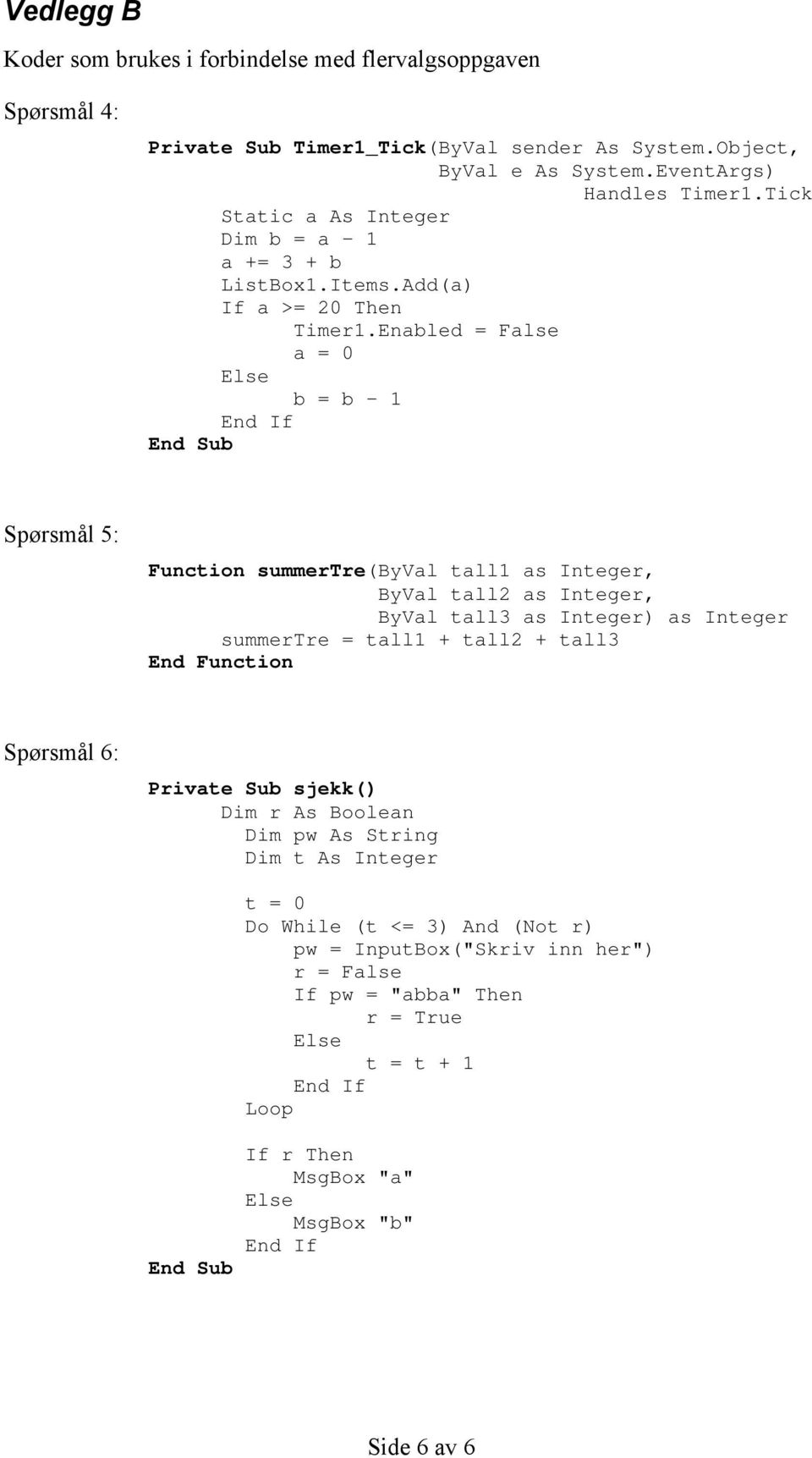 Enabled = False a = 0 Else b = b - 1 End If End Sub Spørsmål 5: Function summertre(byval tall1 as Integer, ByVal tall2 as Integer, ByVal tall3 as Integer) as Integer summertre = tall1 +