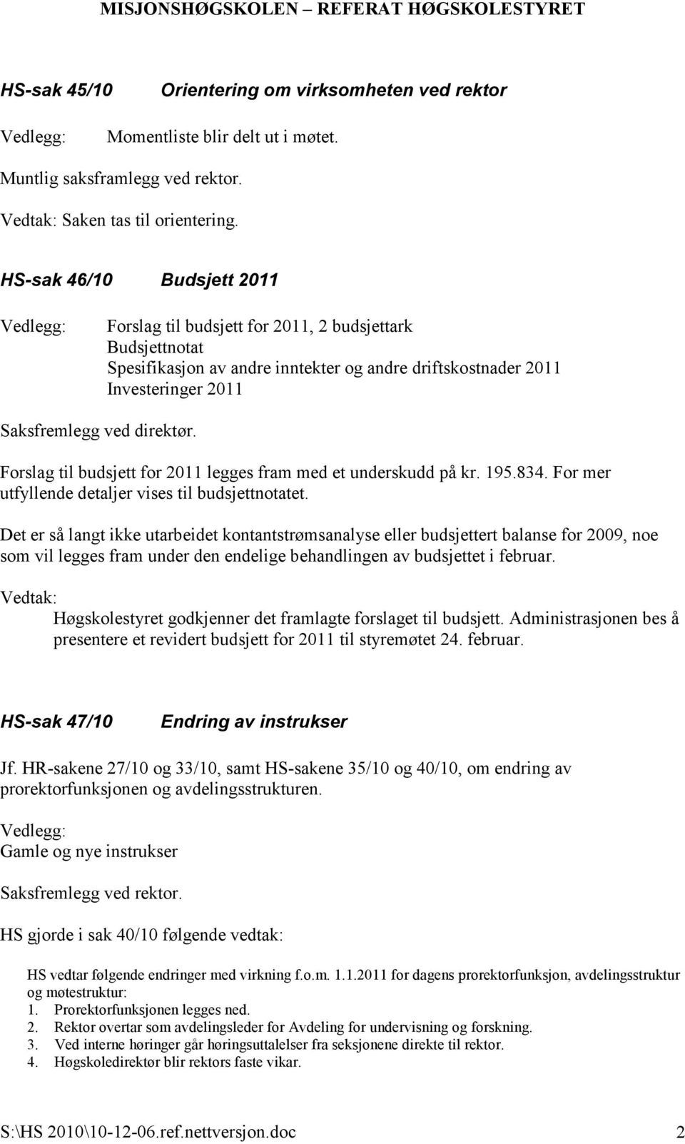 Forslag til budsjett for 2011 legges fram med et underskudd på kr. 195.834. For mer utfyllende detaljer vises til budsjettnotatet.