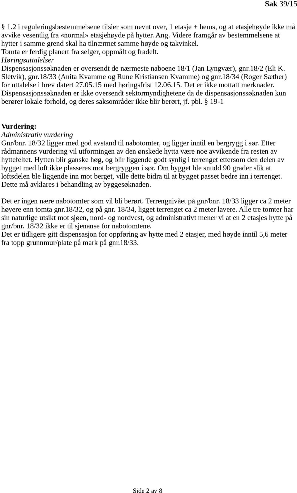 Høringsuttalelser Dispensasjonssøknaden er oversendt de nærmeste naboene 18/1 (Jan Lyngvær), gnr.18/2 (Eli K. Sletvik), gnr.18/33 (Anita Kvamme og Rune Kristiansen Kvamme) og gnr.