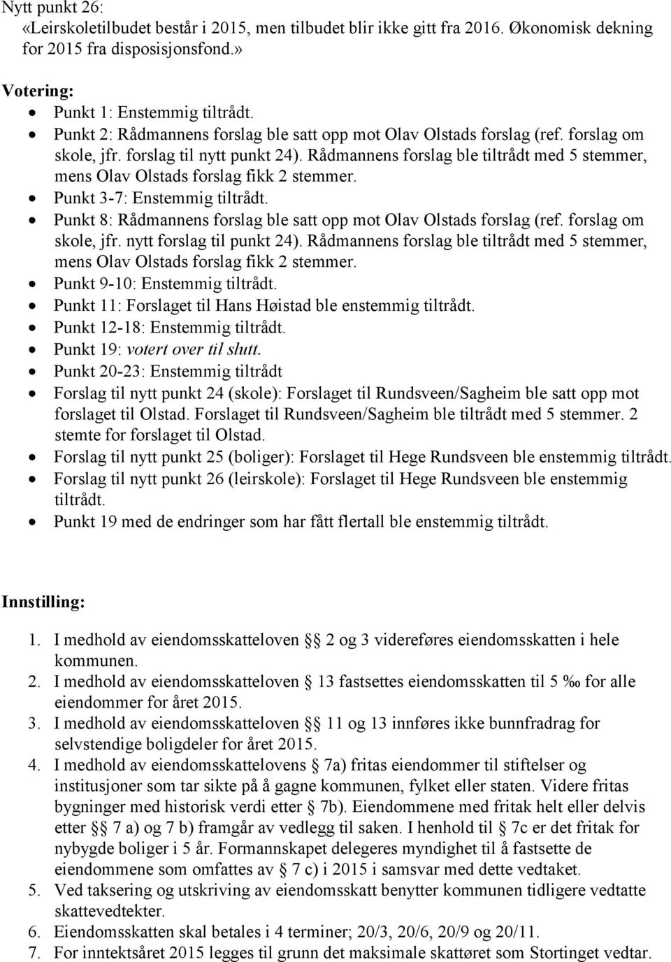 Rådmannens forslag ble tiltrådt med 5 stemmer, mens Olav Olstads forslag fikk 2 stemmer. Punkt 3-7: Enstemmig tiltrådt. Punkt 8: Rådmannens forslag ble satt opp mot Olav Olstads forslag (ref.