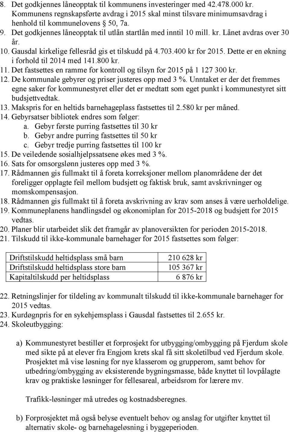 Dette er en økning i forhold til 2014 med 141.800 kr. 11. Det fastsettes en ramme for kontroll og tilsyn for 2015 på 1 127 300 kr. 12. De kommunale gebyrer og priser justeres opp med 3 %.