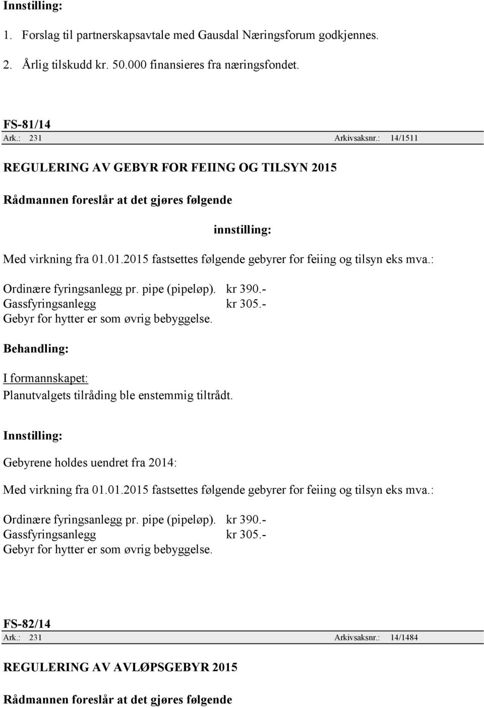 - Gassfyringsanlegg kr 305.- Gebyr for hytter er som øvrig bebyggelse. I formannskapet: Planutvalgets tilråding ble enstemmig tiltrådt. Gebyrene holdes uendret fra 2014