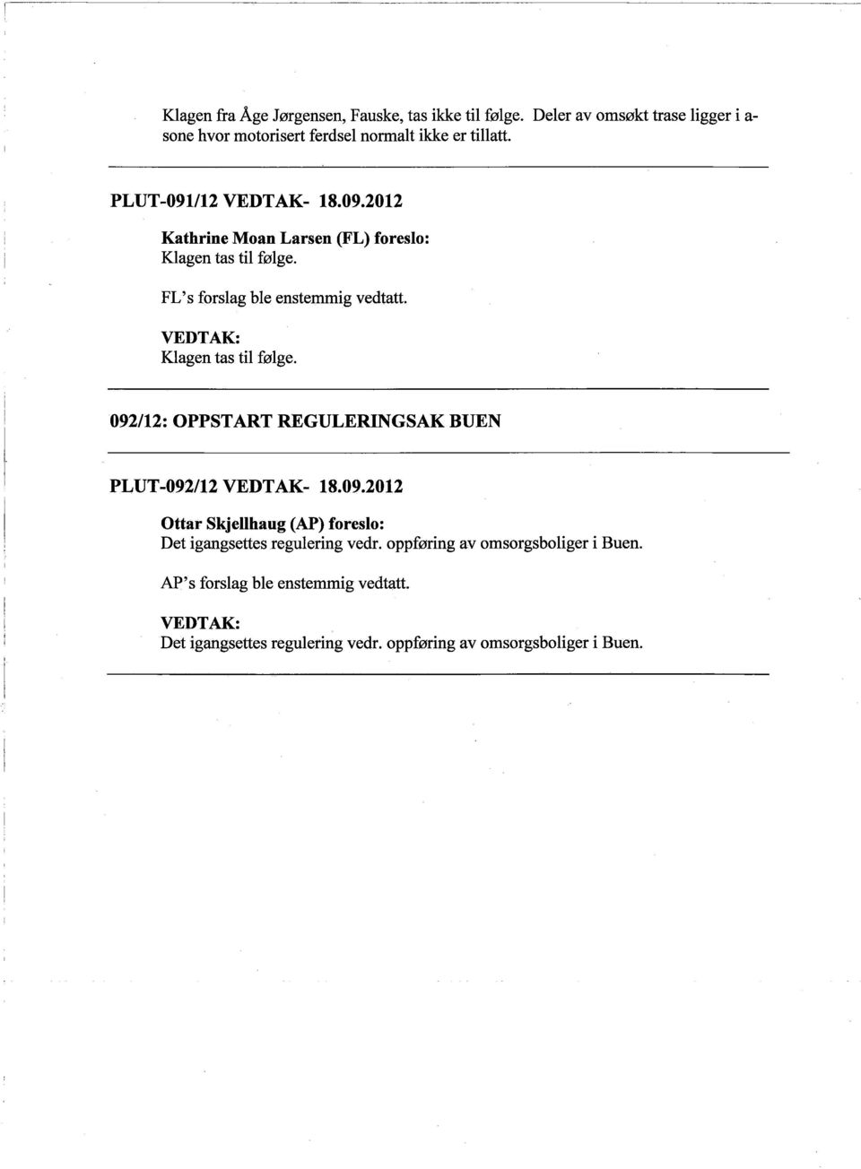 VEDTAK: Klagen tas til følge. 092/12: OPPSTART REGULERING SAK BUEN PLUT -092/12 VEDTAK- 18.09.2012 Ottar Skjellhaug (AP) foreslo: Det igangsettes regulering vedr.