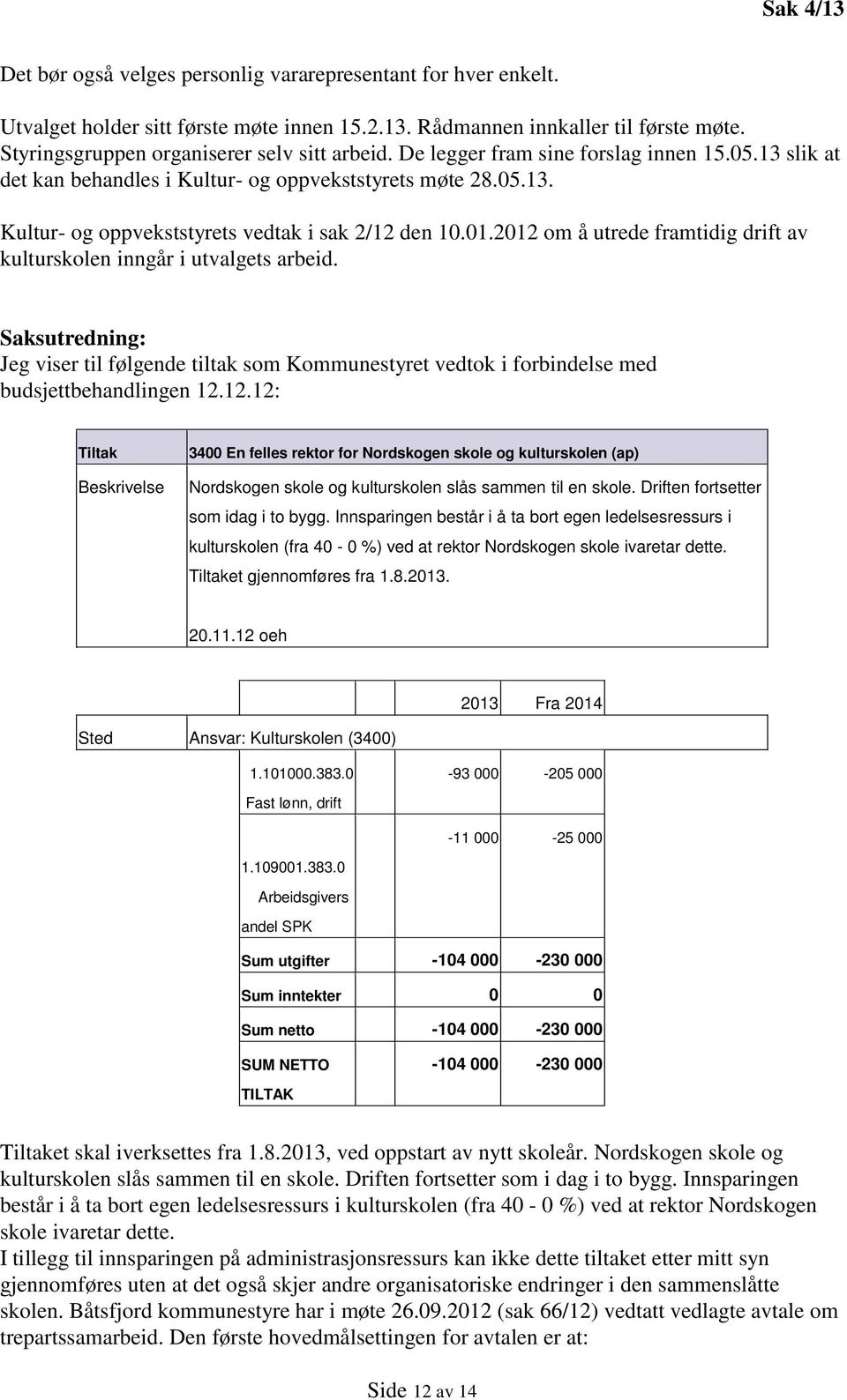 01.2012 om å utrede framtidig drift av kulturskolen inngår i utvalgets arbeid. Saksutredning: Jeg viser til følgende tiltak som Kommunestyret vedtok i forbindelse med budsjettbehandlingen 12.12.12: Tiltak Beskrivelse 3400 En felles rektor for Nordskogen skole og kulturskolen (ap) Nordskogen skole og kulturskolen slås sammen til en skole.