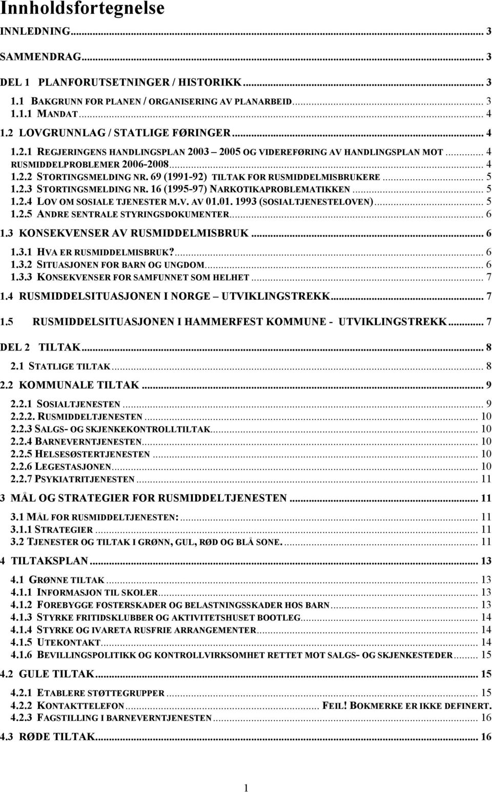 69 (1991-92) TILTAK FOR RUSMIDDELMISBRUKERE... 5 1.2.3 STORTINGSMELDING NR. 16 (1995-97) NARKOTIKAPROBLEMATIKKEN... 5 1.2.4 LOV OM SOSIALE TJENESTER M.V. AV 01.01. 1993 (SOSIALTJENESTELOVEN)... 5 1.2.5 ANDRE SENTRALE STYRINGSDOKUMENTER.