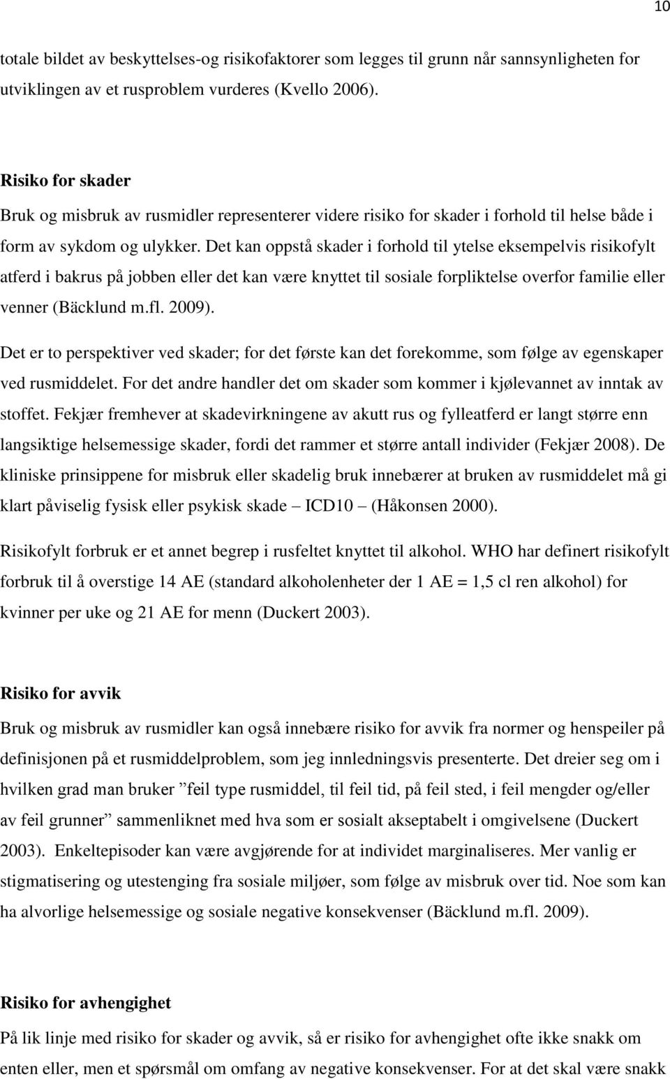 Det kan oppstå skader i forhold til ytelse eksempelvis risikofylt atferd i bakrus på jobben eller det kan være knyttet til sosiale forpliktelse overfor familie eller venner (Bäcklund m.fl. 2009).