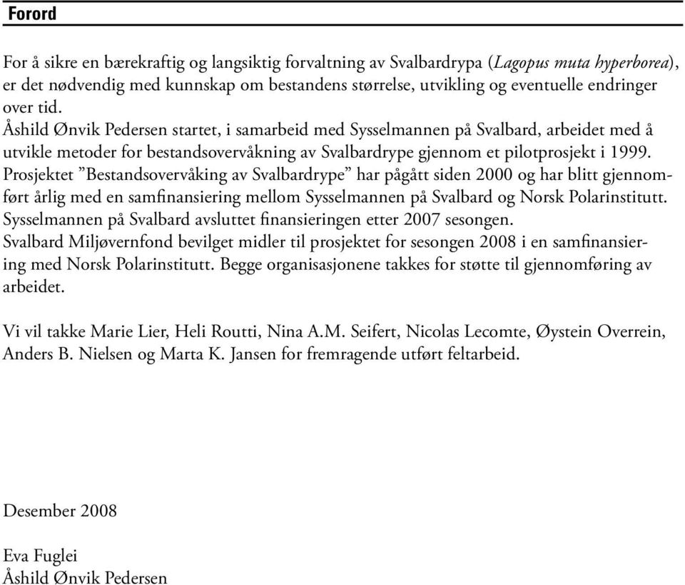 Prosjektet Bestandsovervåking av Svalbardrype har pågått siden 2000 og har blitt gjennomført årlig med en samfinansiering mellom Sysselmannen på Svalbard og Norsk Polarinstitutt.