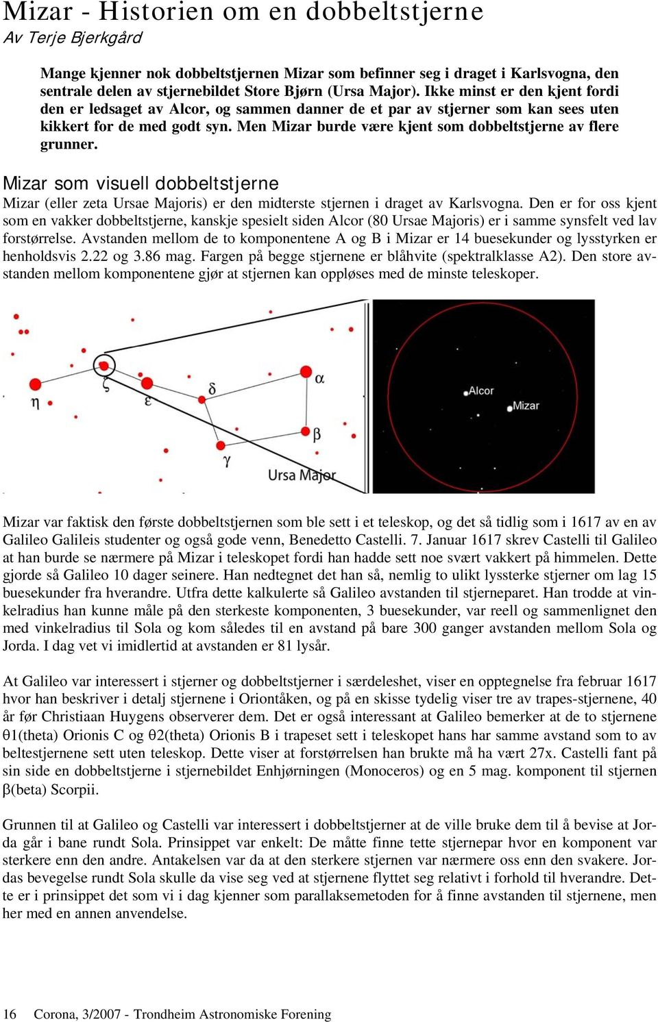 Men Mizar burde være kjent som dobbeltstjerne av flere grunner. Mizar som visuell dobbeltstjerne Mizar (eller zeta Ursae Majoris) er den midterste stjernen i draget av Karlsvogna.