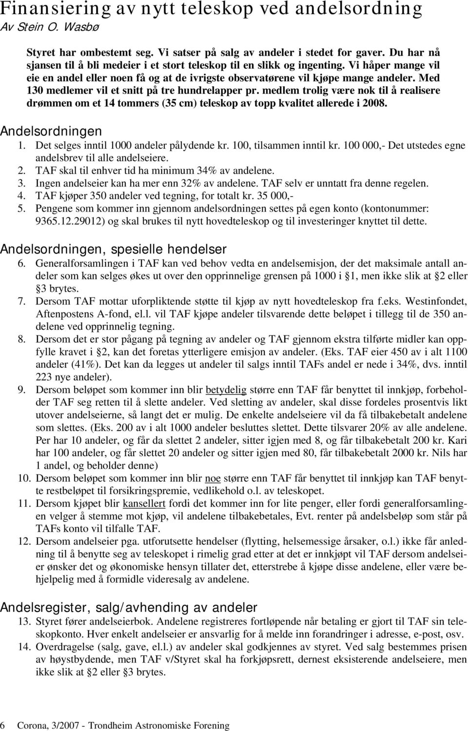 Med 130 medlemer vil et snitt på tre hundrelapper pr. medlem trolig være nok til å realisere drømmen om et 14 tommers (35 cm) teleskop av topp kvalitet allerede i 2008. Andelsordningen 1.