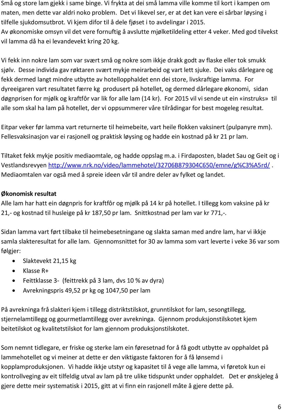 Av økonomiske omsyn vil det vere fornuftig å avslutte mjølketildeling etter 4 veker. Med god tilvekst vil lamma då ha ei levandevekt kring 20 kg.