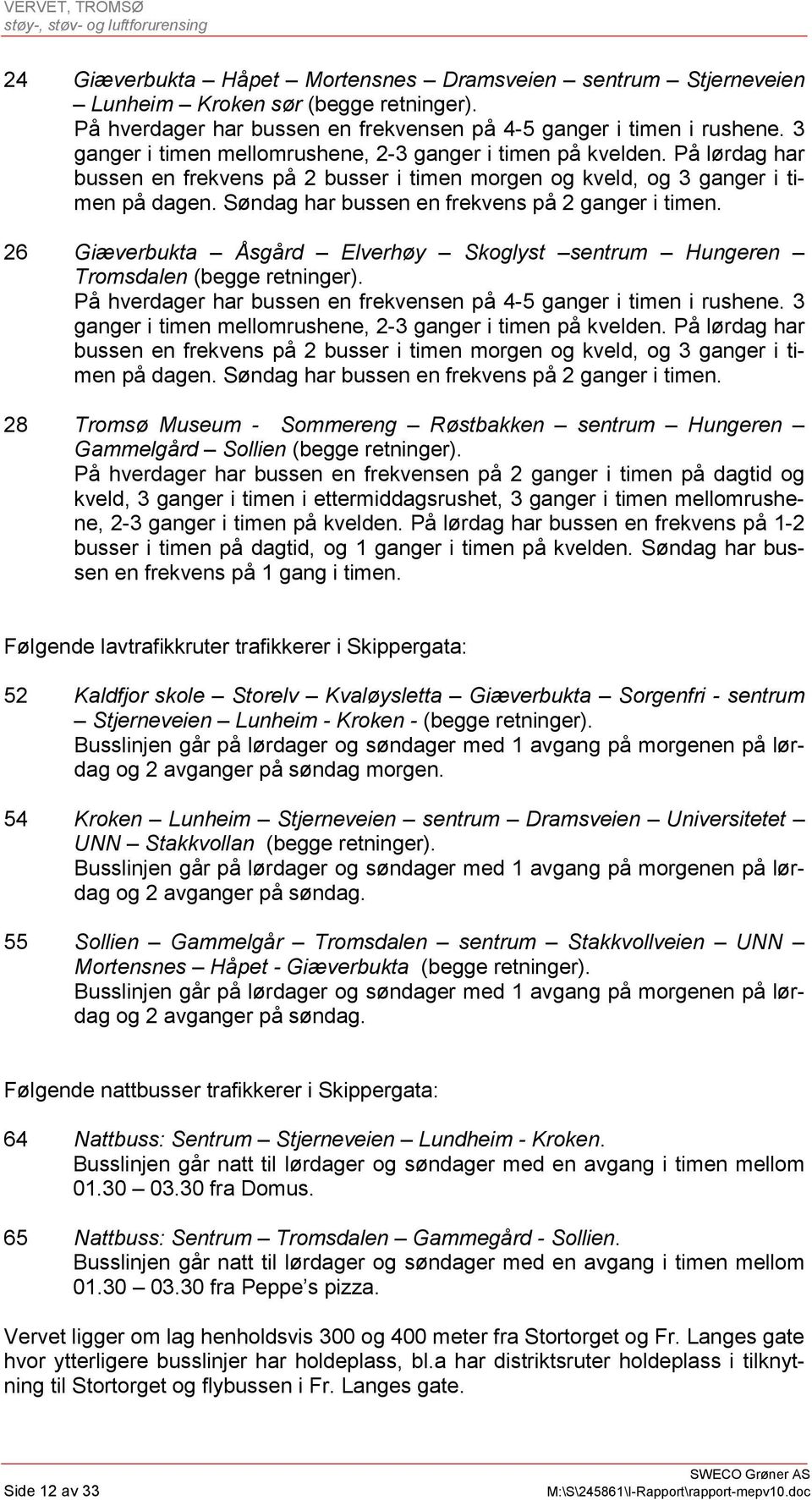 Søndag har bussen en frekvens på 2 ganger i timen. 26 Giæverbukta Åsgård Elverhøy Skoglyst sentrum Hungeren Tromsdalen (begge retninger).