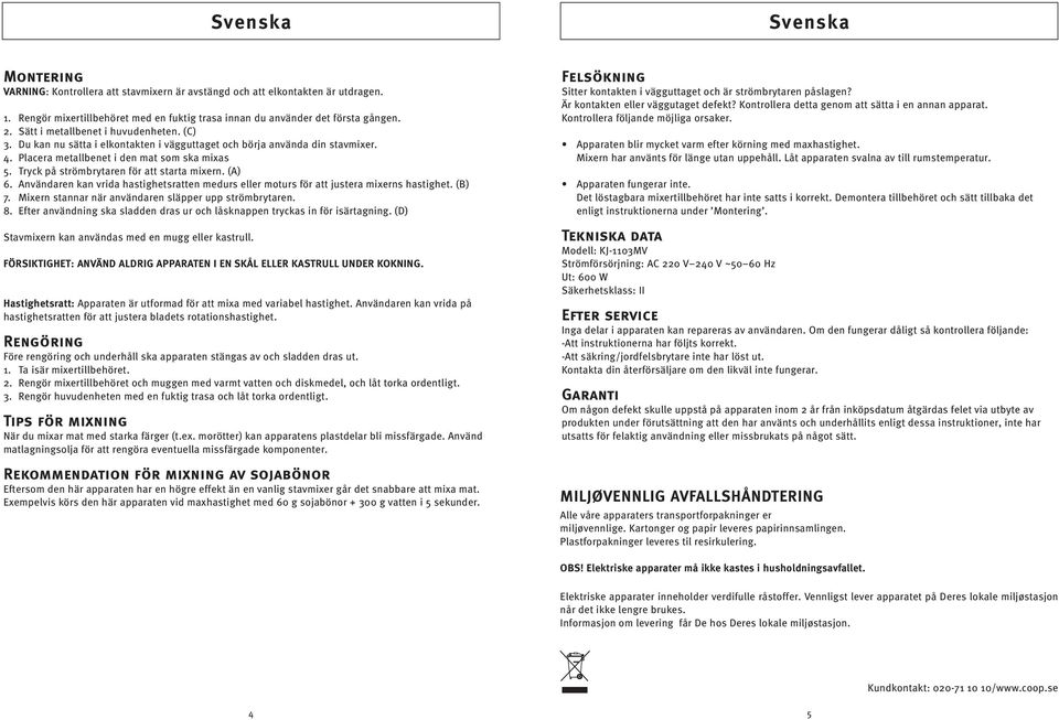 Tryck på strömbrytaren för att starta mixern. (A) 6. Användaren kan vrida hastighetsratten medurs eller moturs för att justera mixerns hastighet. (B) 7.