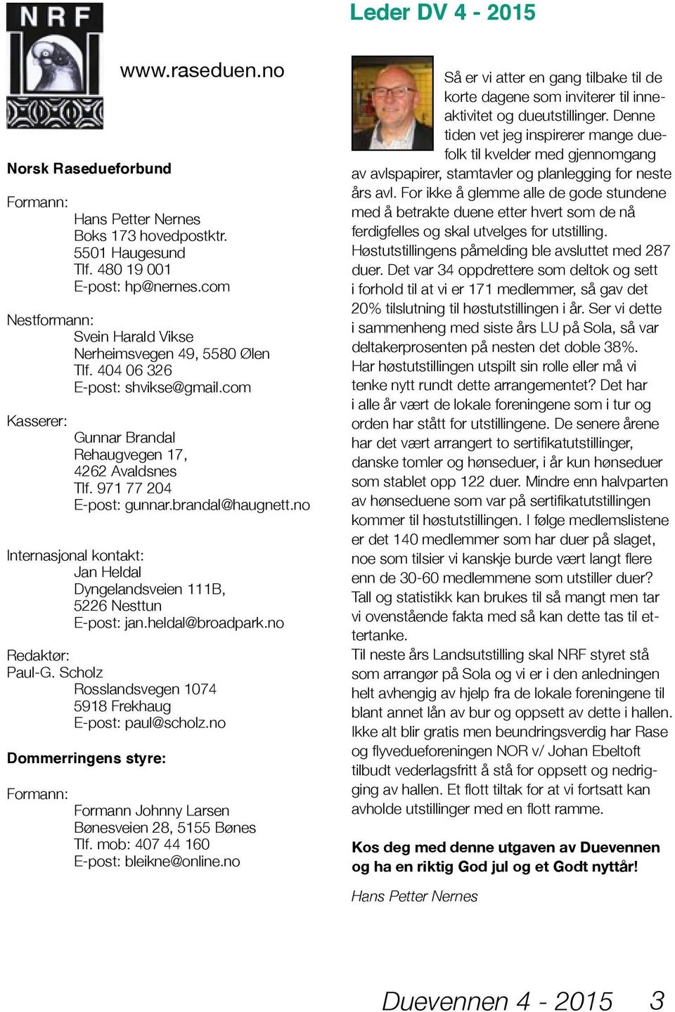 brandal@haugnett.no Internasjonal kontakt: Jan Heldal Dyngelandsveien 111B, 5226 Nesttun E-post: jan.heldal@broadpark.no Redaktør: Paul-G. Scholz Rosslandsvegen 1074 5918 Frekhaug E-post: paul@scholz.