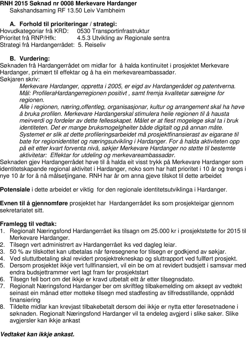 Merkevare Hardanger, oppretta i 2005, er eigd av Hardangerådet og patentverna. Mål: ProfileraHardangerregionen positivt, samt fremja kvalitetar særeigne for regionen.