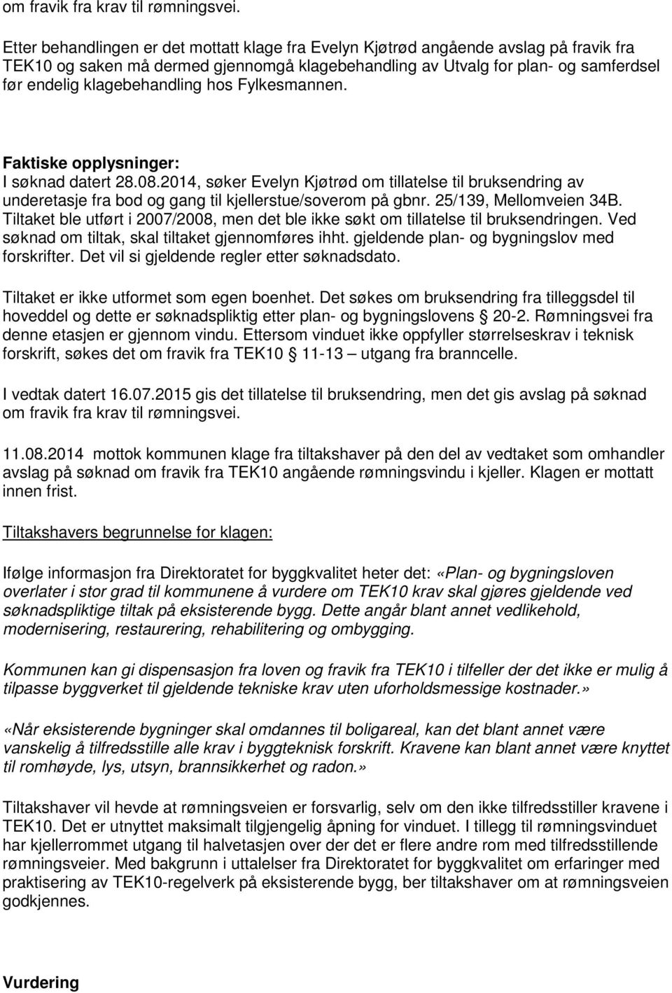 klagebehandling hos Fylkesmannen. Faktiske opplysninger: I søknad datert 28.08.2014, søker Evelyn Kjøtrød om tillatelse til bruksendring av underetasje fra bod og gang til kjellerstue/soverom på gbnr.