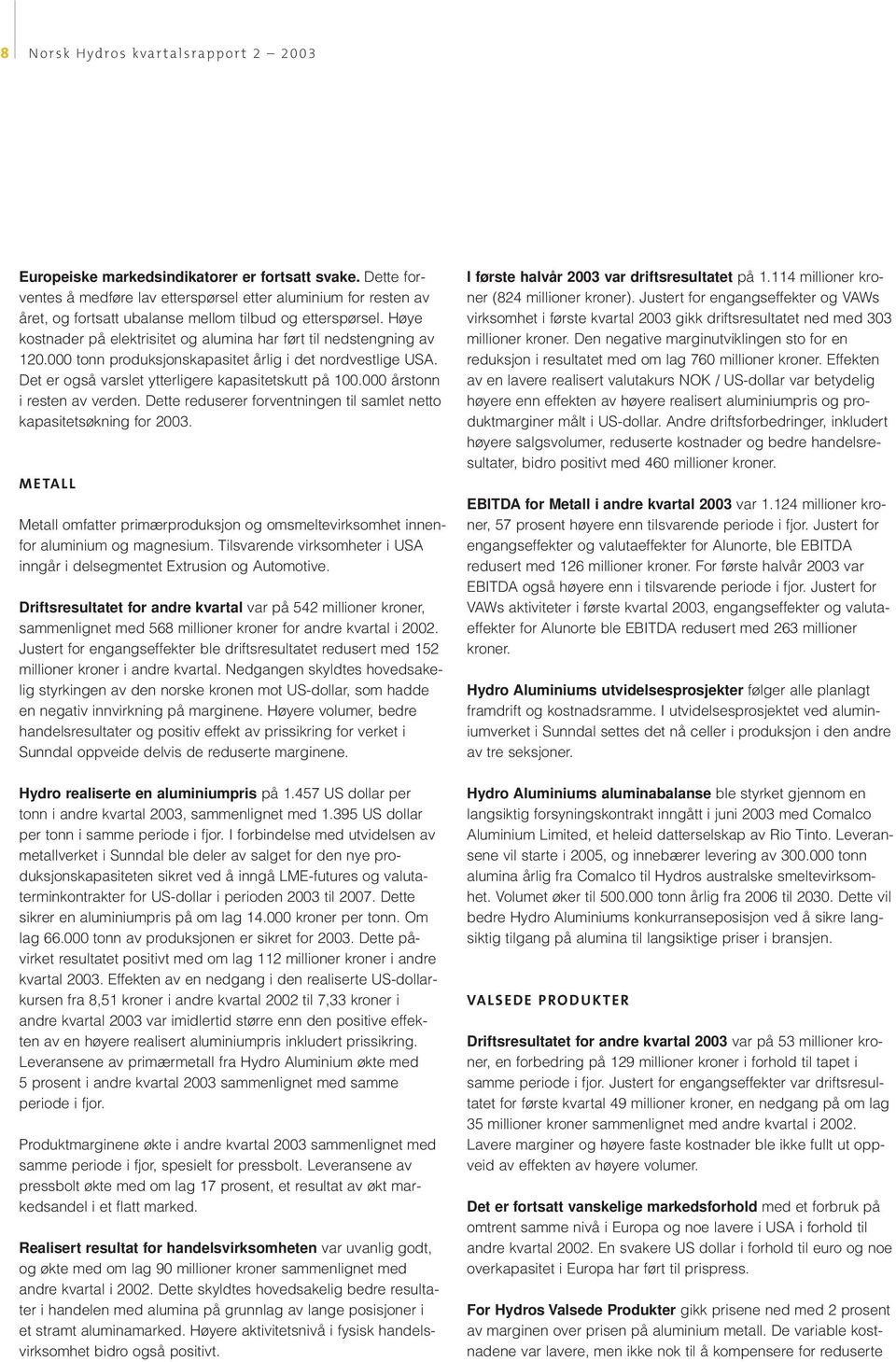 Høye kostnader på elektrisitet og alumina har ført til nedstengning av 120.000 tonn produksjonskapasitet årlig i det nordvestlige USA. Det er også varslet ytterligere kapasitetskutt på 100.