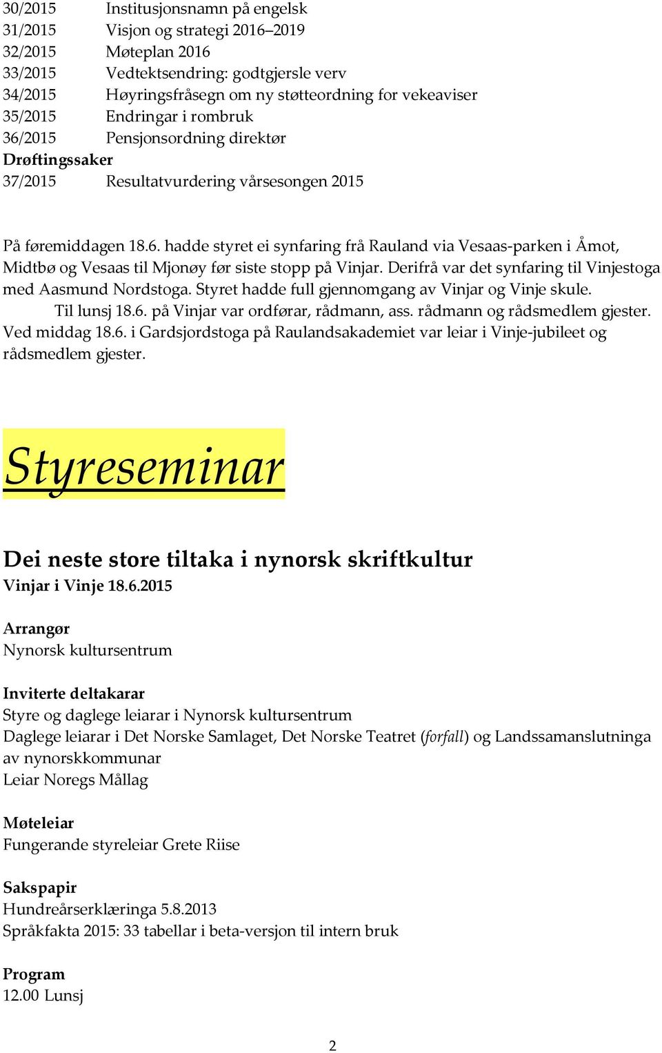 Derifrå var det synfaring til Vinjestoga med Aasmund Nordstoga. Styret hadde full gjennomgang av Vinjar og Vinje skule. Til lunsj 18.6. på Vinjar var ordførar, rådmann, ass.