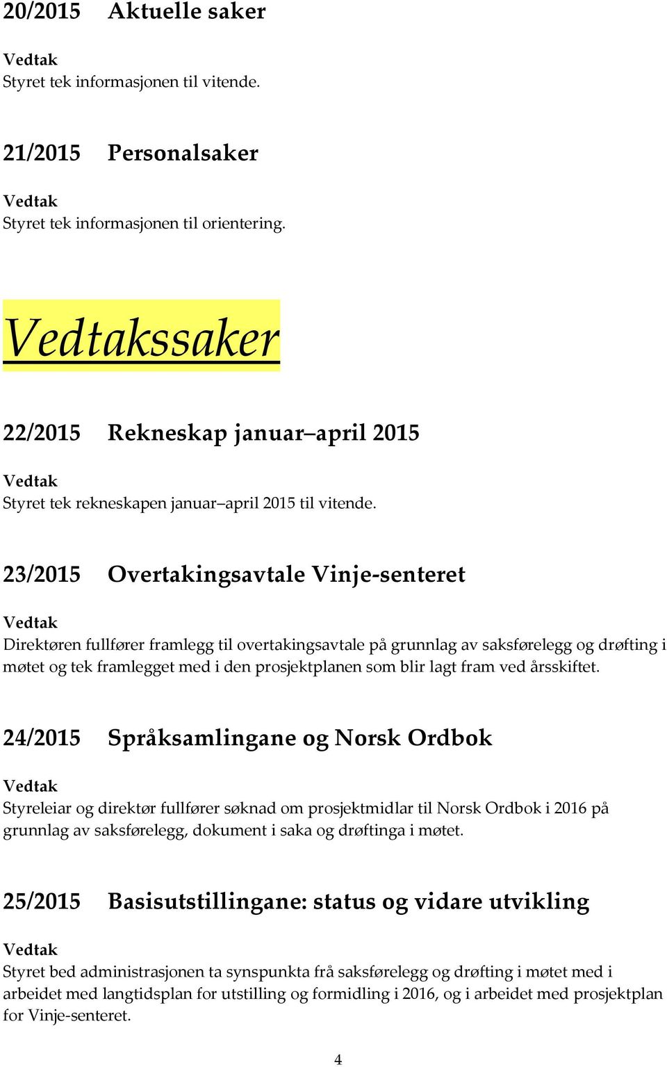 23/2015 Overtakingsavtale Vinje-senteret Direktøren fullfører framlegg til overtakingsavtale på grunnlag av saksførelegg og drøfting i møtet og tek framlegget med i den prosjektplanen som blir lagt