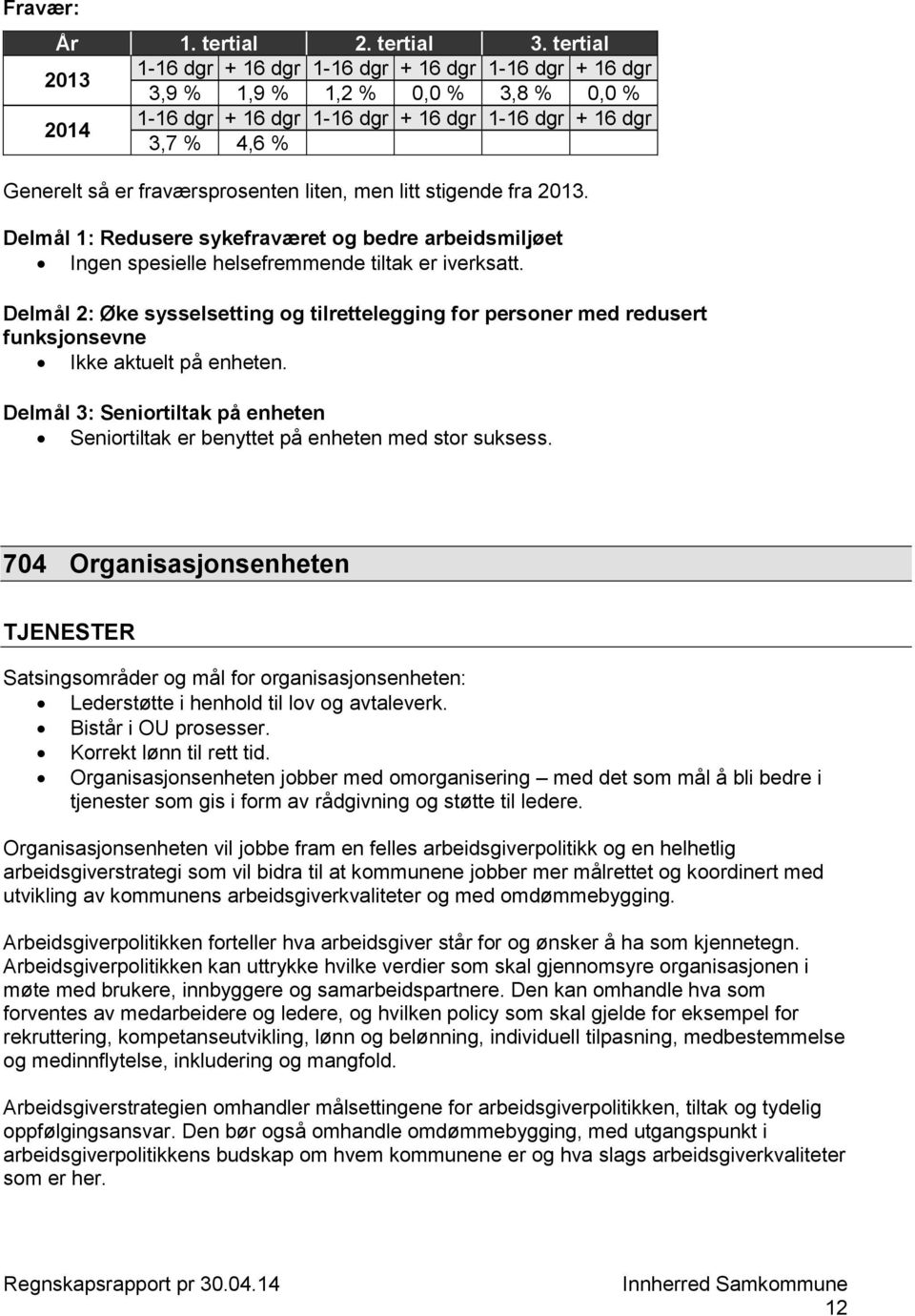 Delmål 2: Øke sysselsetting og tilrettelegging for personer med redusert funksjonsevne Ikke aktuelt på enheten. Delmål 3: Seniortiltak på enheten Seniortiltak er benyttet på enheten med stor suksess.